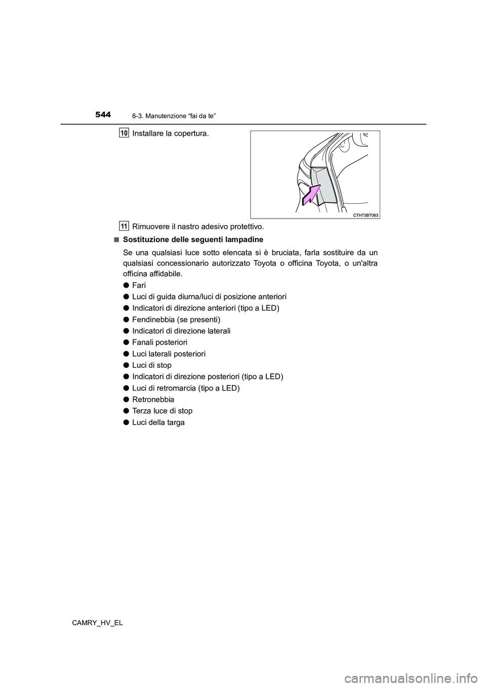 TOYOTA CAMRY 2019 Manuale duso (in Italian) 5446-3. Manutenzione “fai da te”
CAMRY_HV_EL
Installare la copertura.
Rimuovere il nastro adesivo protettivo.
■Sostituzione delle seguenti lampadine
Se una qualsiasi luce sotto elencata si è br TOYOTA CAMRY 2019 Manuale duso (in Italian) 5446-3. Manutenzione “fai da te”
CAMRY_HV_EL
Installare la copertura.
Rimuovere il nastro adesivo protettivo.
■Sostituzione delle seguenti lampadine
Se una qualsiasi luce sotto elencata si è br