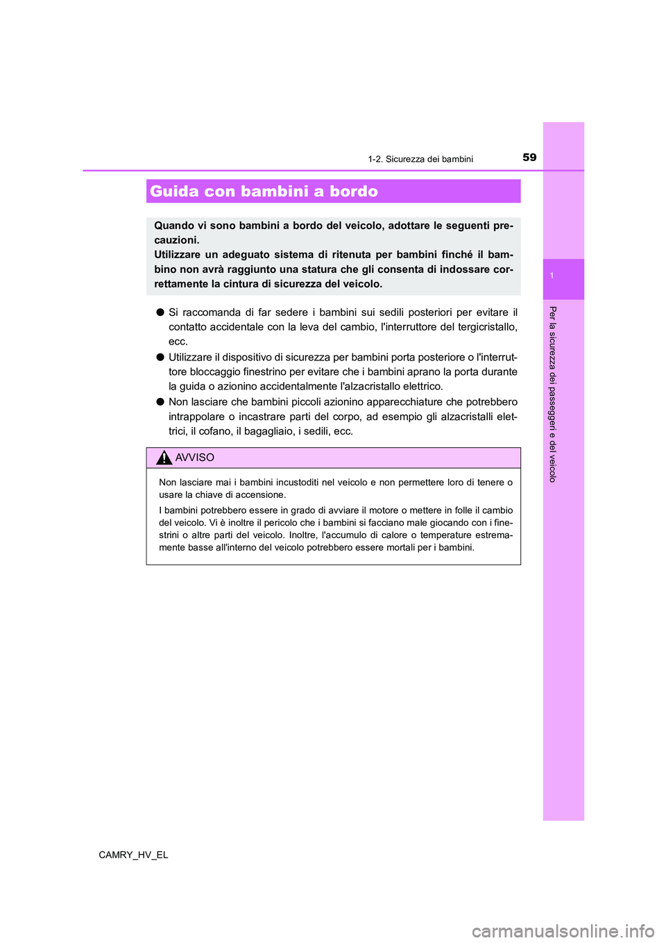 TOYOTA CAMRY 2019  Manuale duso (in Italian) 59
1
Per la sicurezza dei passeggeri e del veicolo
CAMRY_HV_EL
1-2. Sicurezza dei bambini
●Si raccomanda di far sedere i bambini sui sedili posteriori per evitare il
contatto accidentale con la leva