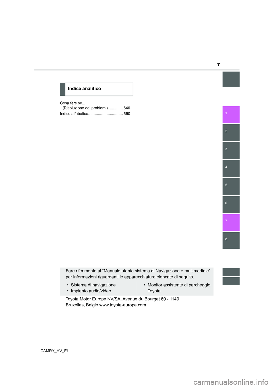 TOYOTA CAMRY 2019  Manuale duso (in Italian) 7
1
8 7
6
5
4
3
2
CAMRY_HV_ELCosa fare se... 
(Risoluzione dei problemi).............. 646
Indice alfabetico................................ 650
Indice analitico
Fare riferimento al “Manuale utente 