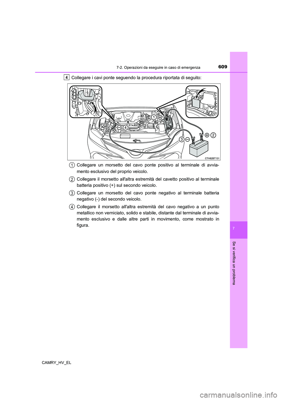 TOYOTA CAMRY 2019 Manuale duso (in Italian) 6097-2. Operazioni da eseguire in caso di emergenza
7
Se si verifica un problema
CAMRY_HV_EL
Collegare i cavi ponte seguendo la procedura riportata di seguito:
Collegare un morsetto del cavo ponte pos TOYOTA CAMRY 2019 Manuale duso (in Italian) 6097-2. Operazioni da eseguire in caso di emergenza
7
Se si verifica un problema
CAMRY_HV_EL
Collegare i cavi ponte seguendo la procedura riportata di seguito:
Collegare un morsetto del cavo ponte pos