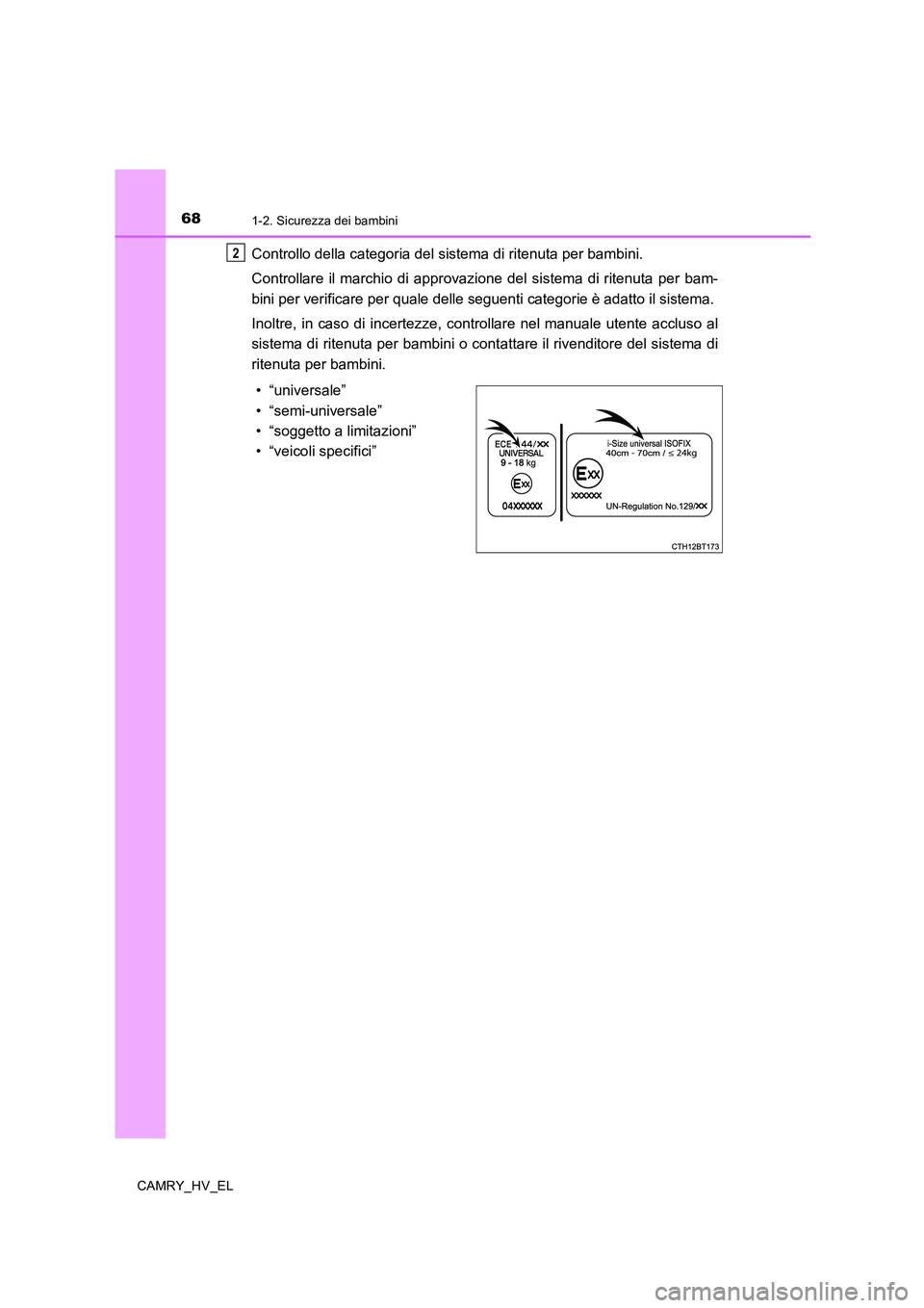 TOYOTA CAMRY 2019  Manuale duso (in Italian) 681-2. Sicurezza dei bambini
CAMRY_HV_EL
Controllo della categoria del sistema di ritenuta per bambini.
Controllare il marchio di approvazione del sistema di ritenuta per bam-
bini per verificare per 