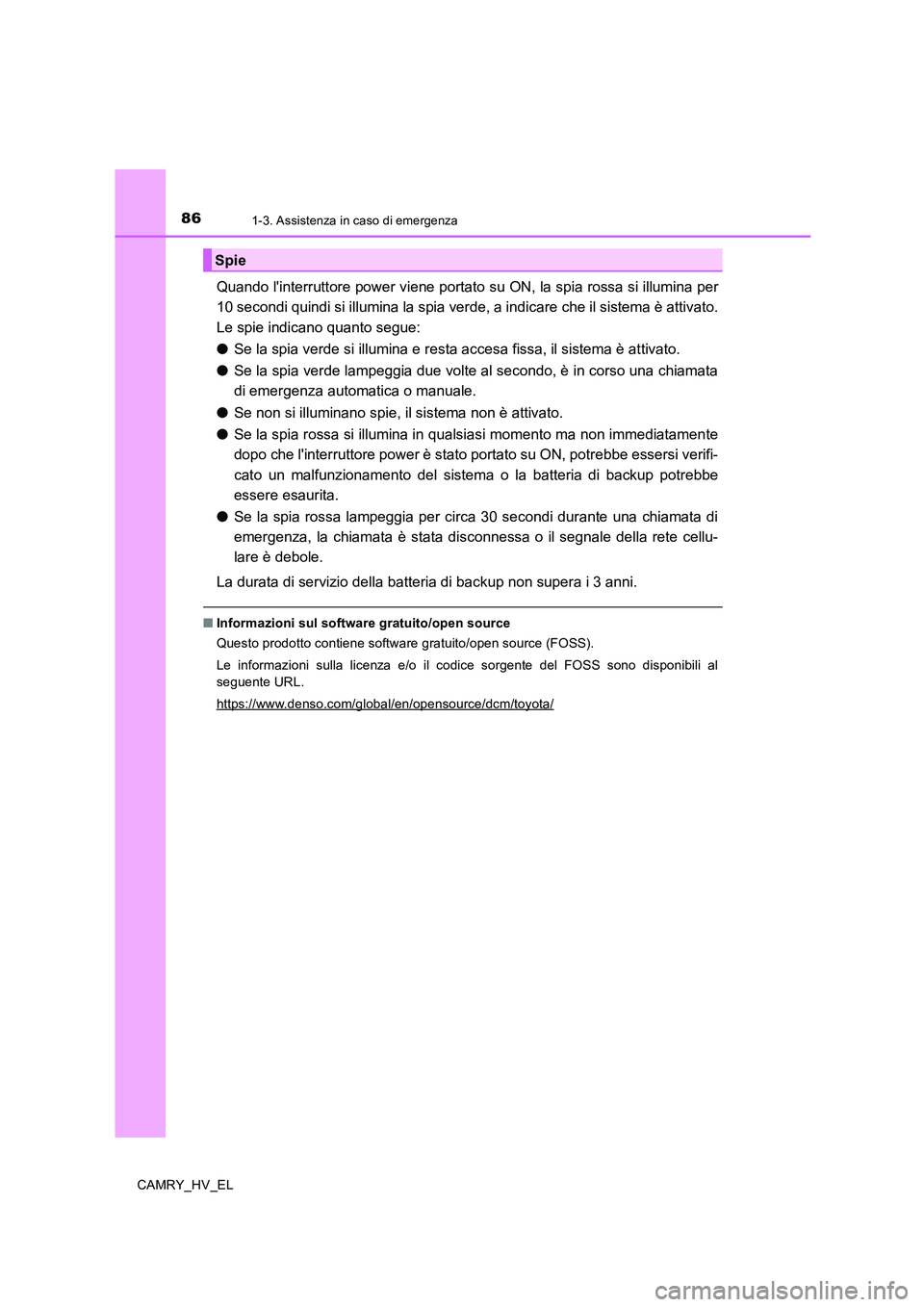 TOYOTA CAMRY 2019  Manuale duso (in Italian) 861-3. Assistenza in caso di emergenza
CAMRY_HV_EL
Quando linterruttore power viene portato su ON, la spia rossa si illumina per
10 secondi quindi si illumina la spia verde, a indicare che il sistema