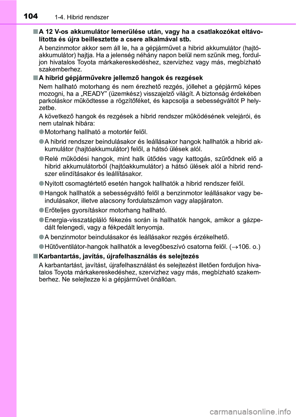 TOYOTA CAMRY 2019  Kezelési útmutató (in Hungarian) 1041-4. Hibrid rendszer
nA 12 V-os akkumulátor lemerülése után, vagy ha a csatlakozókat  eltávo-
lította és újra beillesztette a csere alkalmával stb.
A benzinmotor akkor sem áll le, ha a g