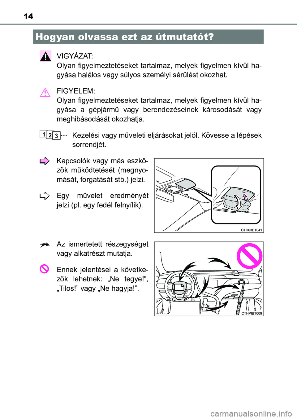 TOYOTA CAMRY 2019  Kezelési útmutató (in Hungarian) 14
VIGYÁZAT: 
Olyan  figyelmeztetéseket  tartalmaz,  melyek  figyelmen  kívül  ha-
gyása halálos vagy súlyos s zemélyi sérülést okozhat.
FIGYELEM: 
Olyan  figyelmeztetéseket  tartalm az,  