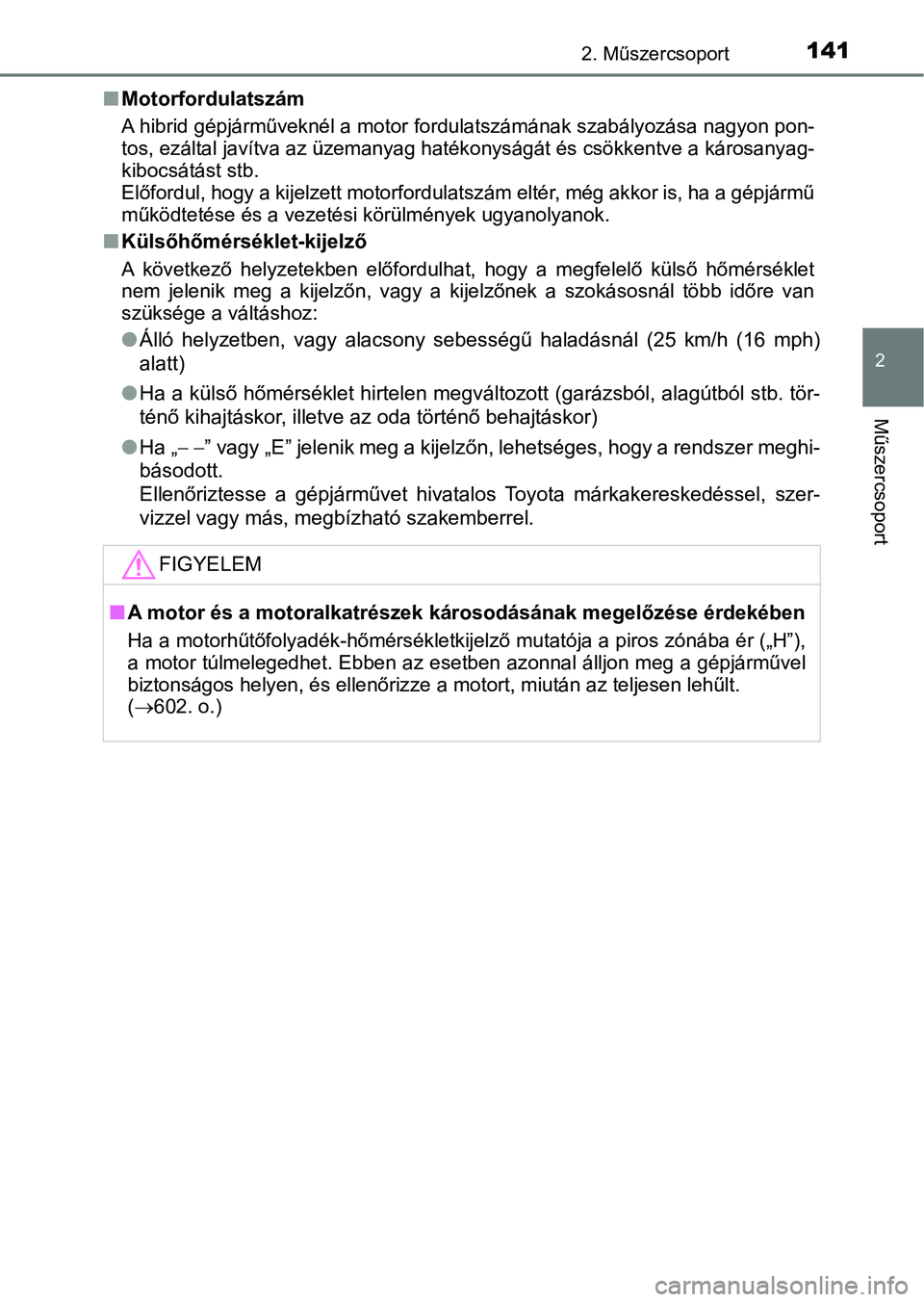 TOYOTA CAMRY 2019 Kezelési útmutató (in Hungarian) 1412. Műszercsoport
2
Műszercsoport
nMotorfordulatszám
A hibrid gépjárműveknél a motor fordulatszámának szabályozása n agyon pon-
tos, ezáltal javítva az üzemany ag hatékonyságát és TOYOTA CAMRY 2019 Kezelési útmutató (in Hungarian) 1412. Műszercsoport
2
Műszercsoport
nMotorfordulatszám
A hibrid gépjárműveknél a motor fordulatszámának szabályozása n agyon pon-
tos, ezáltal javítva az üzemany ag hatékonyságát és