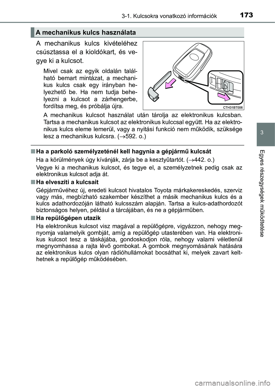 TOYOTA CAMRY 2019  Kezelési útmutató (in Hungarian) 1733-1. Kulcsokra vonatkozó információk
3
Egyes részegységek működtetése
A  mechanikus  kulcs  kivételéhez
csúsztassa  el  a  kioldókart,  és  ve-
gye ki a kulcsot.
Mivel  csak  az  egyik