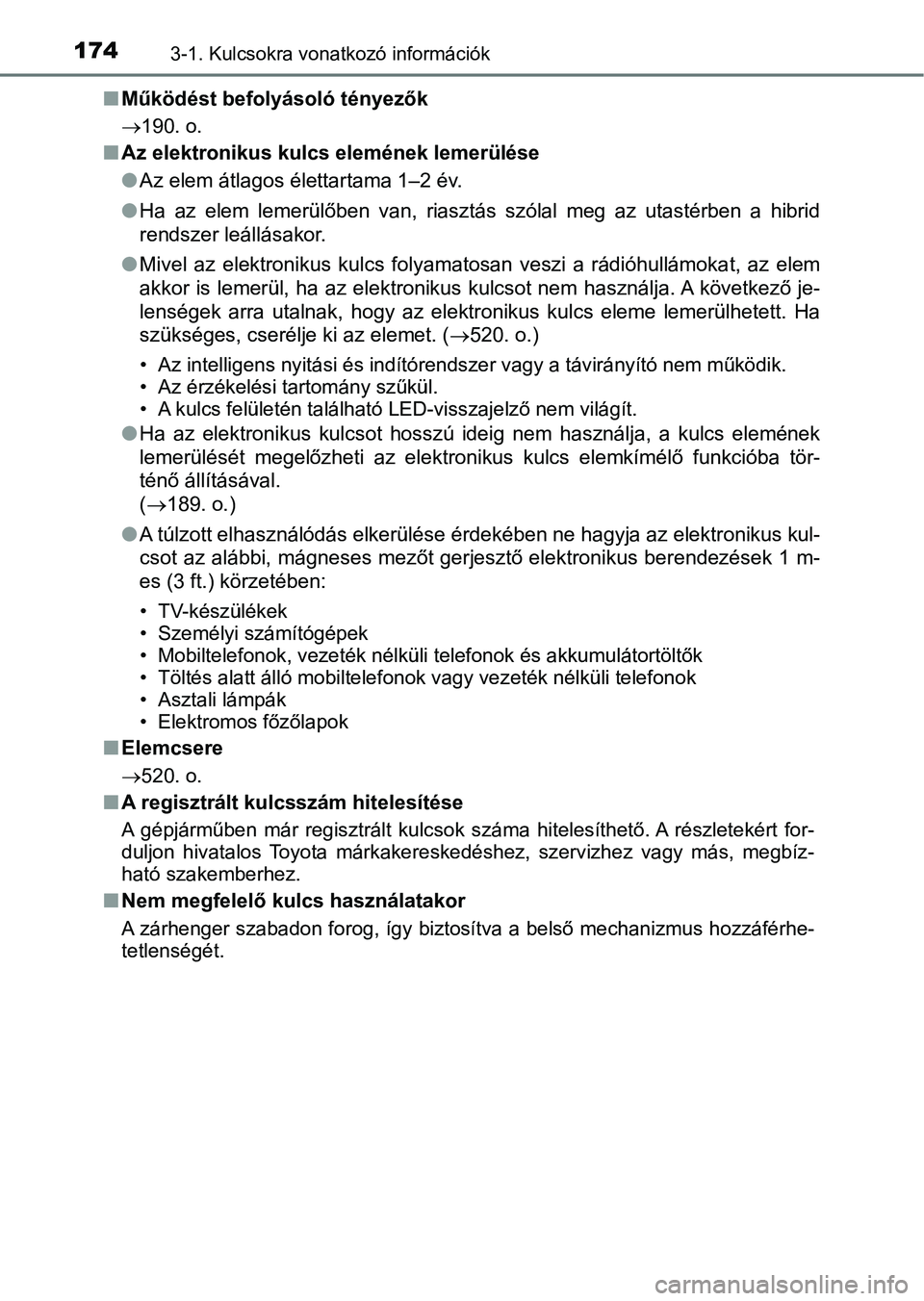 TOYOTA CAMRY 2019  Kezelési útmutató (in Hungarian) 1743-1. Kulcsokra vonatkozó információk
nMűködést befolyásoló tényezők
190. o.
nAz elektronikus kulcs elemének lemerülése
lAz elem átlagos élettartama 1–2 év.
l Ha  az  elem  leme