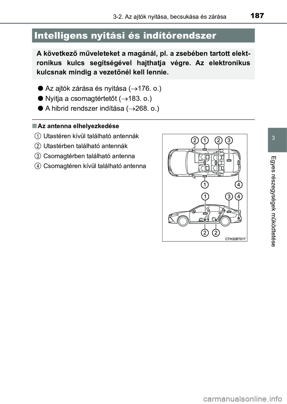 TOYOTA CAMRY 2019 Kezelési útmutató (in Hungarian) 1873-2. Az ajtók nyitása, becsukása és zárása
3
Egyes részegységek működtetése
lAz ajtók zárása és nyitása ( 176. o.)
l Nyitja a csomagtértetőt ( 183. o.)
l A hibrid rendszer i TOYOTA CAMRY 2019 Kezelési útmutató (in Hungarian) 1873-2. Az ajtók nyitása, becsukása és zárása
3
Egyes részegységek működtetése
lAz ajtók zárása és nyitása ( 176. o.)
l Nyitja a csomagtértetőt ( 183. o.)
l A hibrid rendszer i