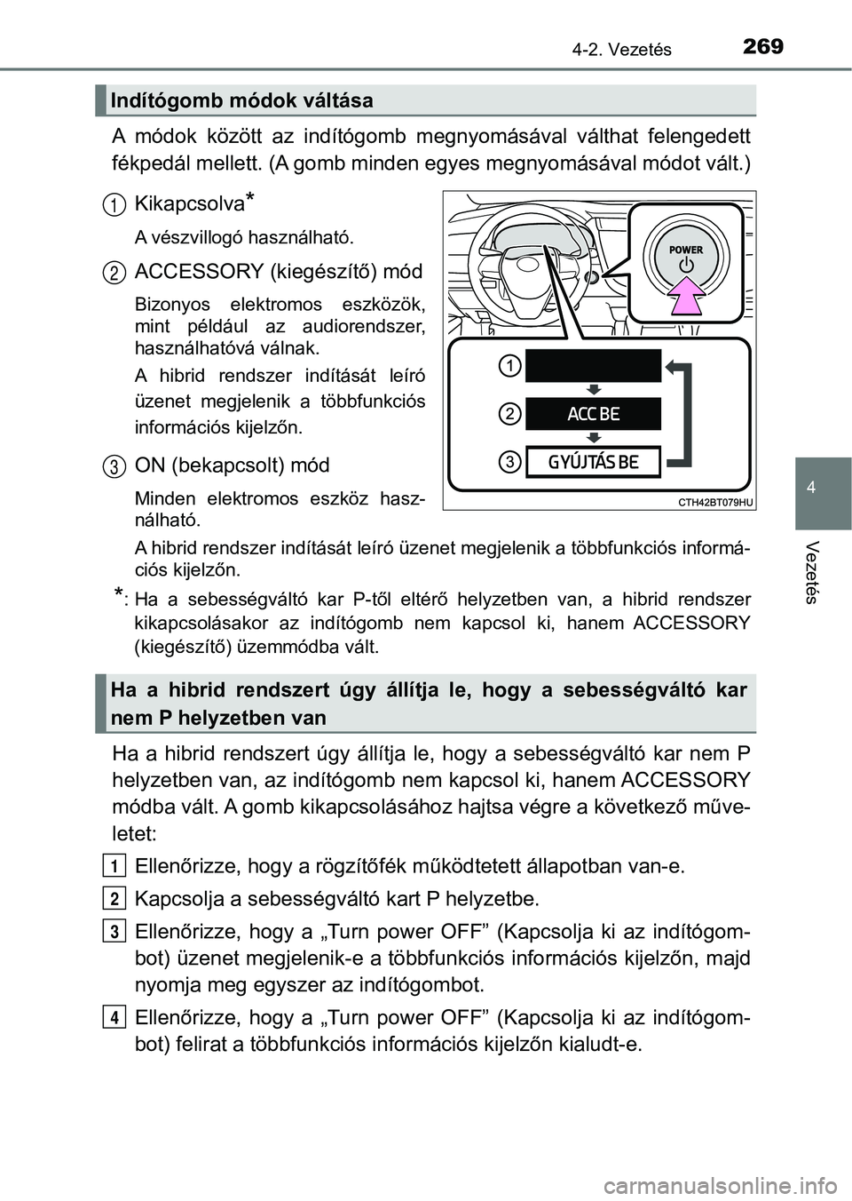 TOYOTA CAMRY 2019 Kezelési útmutató (in Hungarian) 2694-2. Vezetés
4
Vezetés
A módok között az indítógomb megnyomásával válthat felengedett
fékpedál mellett. (A gomb minden egyes megnyomásával módot vált.)
Kikapcsolva
*
A vészv TOYOTA CAMRY 2019 Kezelési útmutató (in Hungarian) 2694-2. Vezetés
4
Vezetés
A módok között az indítógomb megnyomásával válthat felengedett
fékpedál mellett. (A gomb minden egyes megnyomásával módot vált.)
Kikapcsolva
*
A vészv