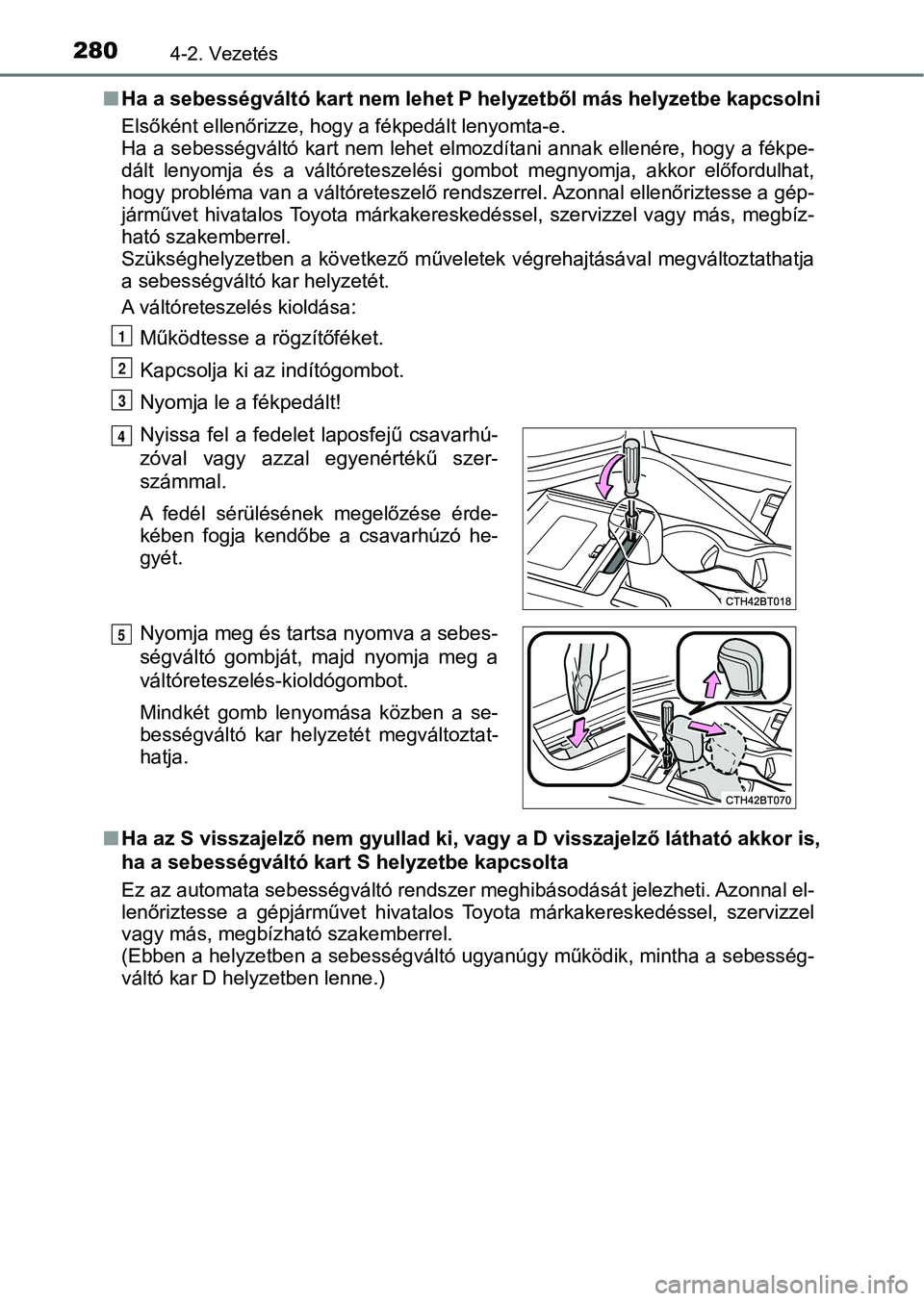 TOYOTA CAMRY 2019 Kezelési útmutató (in Hungarian) 2804-2. Vezetés
nHa a sebességváltó kart nem lehet P helyzetből más helyzetbe ka pcsolni
Elsőként ellenőrizze, hogy a fékpedált lenyomta-e.
Ha a sebességváltó kart nem lehet elmozd TOYOTA CAMRY 2019 Kezelési útmutató (in Hungarian) 2804-2. Vezetés
nHa a sebességváltó kart nem lehet P helyzetből más helyzetbe ka pcsolni
Elsőként ellenőrizze, hogy a fékpedált lenyomta-e.
Ha a sebességváltó kart nem lehet elmozd