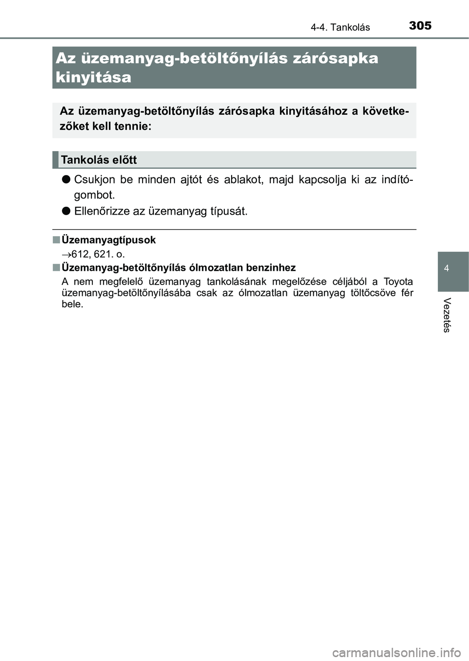 TOYOTA CAMRY 2019 Kezelési útmutató (in Hungarian) 305
4
Vezetés
4-4. Tankolás
lCsukjon be minden ajtót és ablakot, majd kapcsolja ki az indító -
gombot.
l Ellenőrizze az üzemanyag típusát.
nÜzemanyagtípusok
612, 621. o.
nÜze TOYOTA CAMRY 2019 Kezelési útmutató (in Hungarian) 305
4
Vezetés
4-4. Tankolás
lCsukjon be minden ajtót és ablakot, majd kapcsolja ki az indító -
gombot.
l Ellenőrizze az üzemanyag típusát.
nÜzemanyagtípusok
612, 621. o.
nÜze