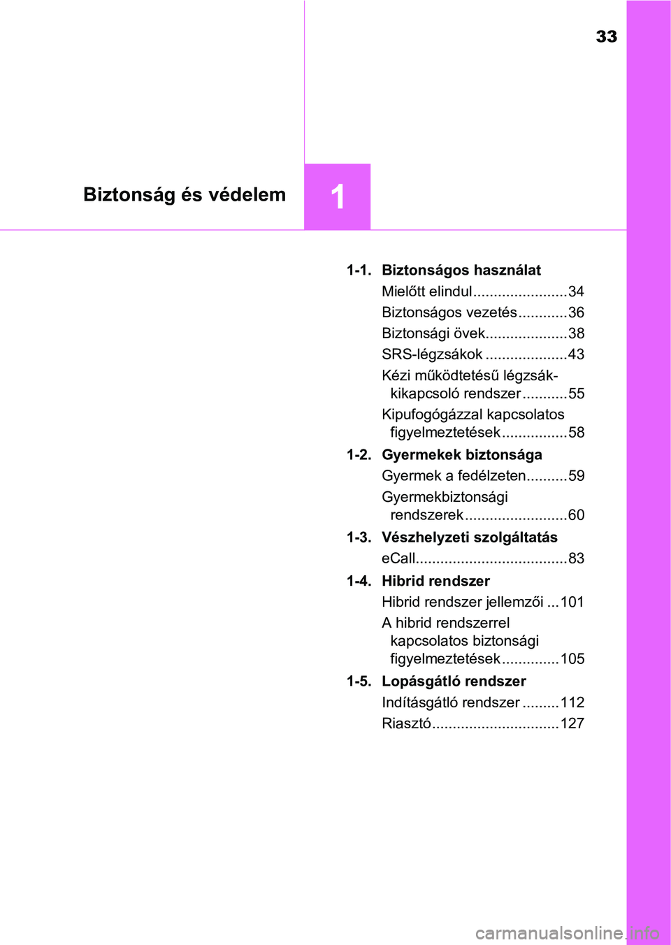 TOYOTA CAMRY 2019 Kezelési útmutató (in Hungarian) 33
1Biztonság és védelem
1-1. Biztonságos használatMielőtt elindul ....................... 34
Biztonságos vezetés ............ 36
Biztonsági övek.................... 38
SRS-légzsákok .... TOYOTA CAMRY 2019 Kezelési útmutató (in Hungarian) 33
1Biztonság és védelem
1-1. Biztonságos használatMielőtt elindul ....................... 34
Biztonságos vezetés ............ 36
Biztonsági övek.................... 38
SRS-légzsákok ....