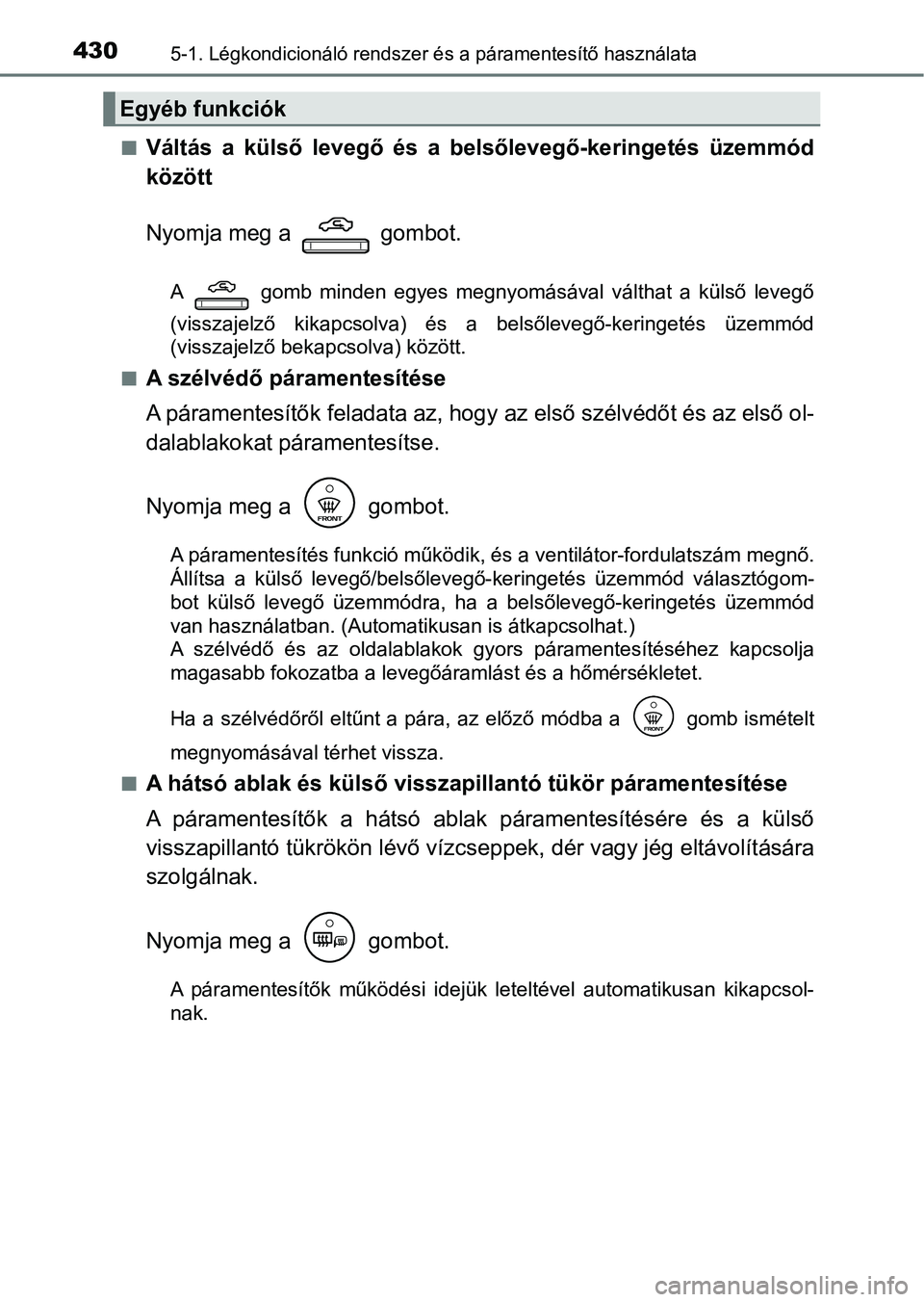 TOYOTA CAMRY 2019 Kezelési útmutató (in Hungarian) 4305-1. Légkondicionáló rendszer és a páramentesítő használata
nVáltás a külső levegő és a belsőlevegő-keringetés üzemmód
között
Nyomja meg a gombot.
A gomb minden e TOYOTA CAMRY 2019 Kezelési útmutató (in Hungarian) 4305-1. Légkondicionáló rendszer és a páramentesítő használata
nVáltás a külső levegő és a belsőlevegő-keringetés üzemmód
között
Nyomja meg a gombot.
A gomb minden e
