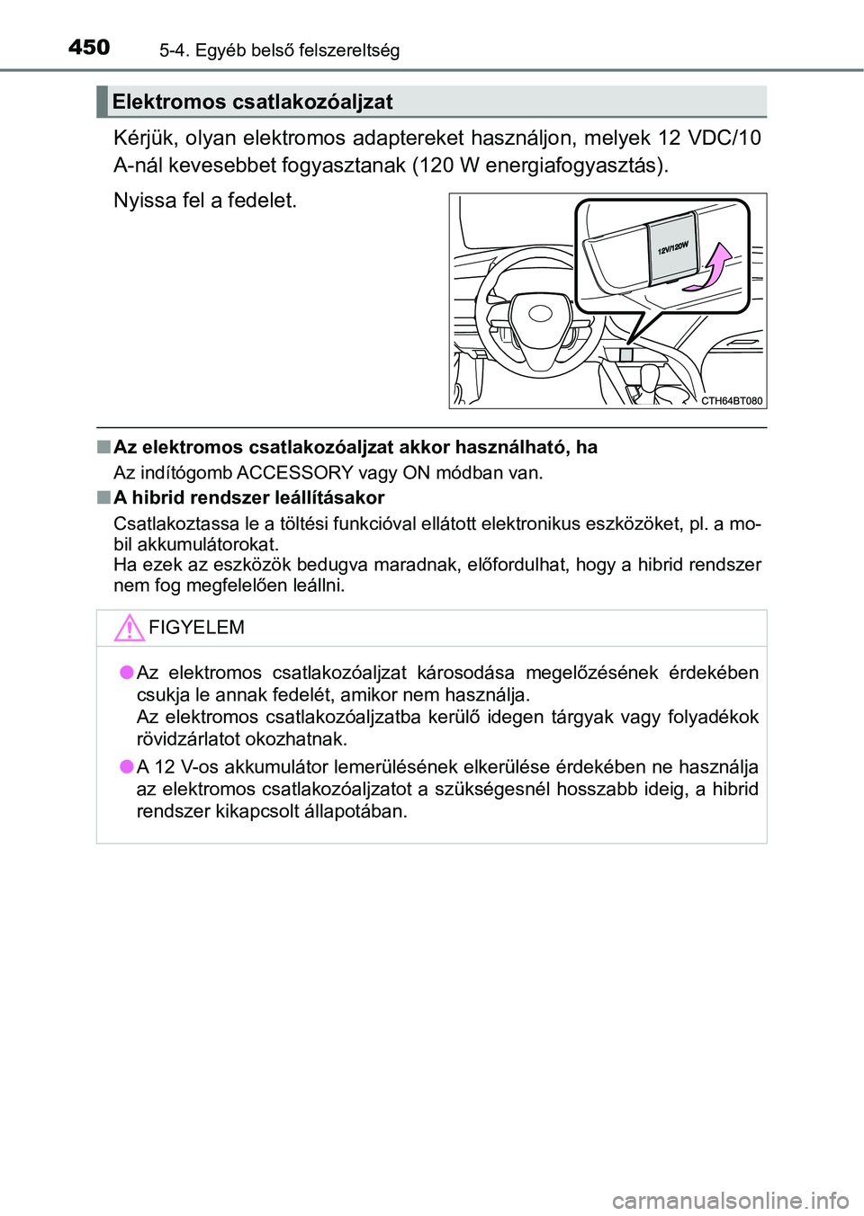 TOYOTA CAMRY 2019  Kezelési útmutató (in Hungarian) 4505-4. Egyéb belső felszereltség
Kérjük, olyan elektromos adaptereket használjon, melyek 12 VDC/10
A-nál kevesebbet fogyasztanak  (120 W energiafogyasztás).
Nyissa fel a fedelet.
n Az elektro