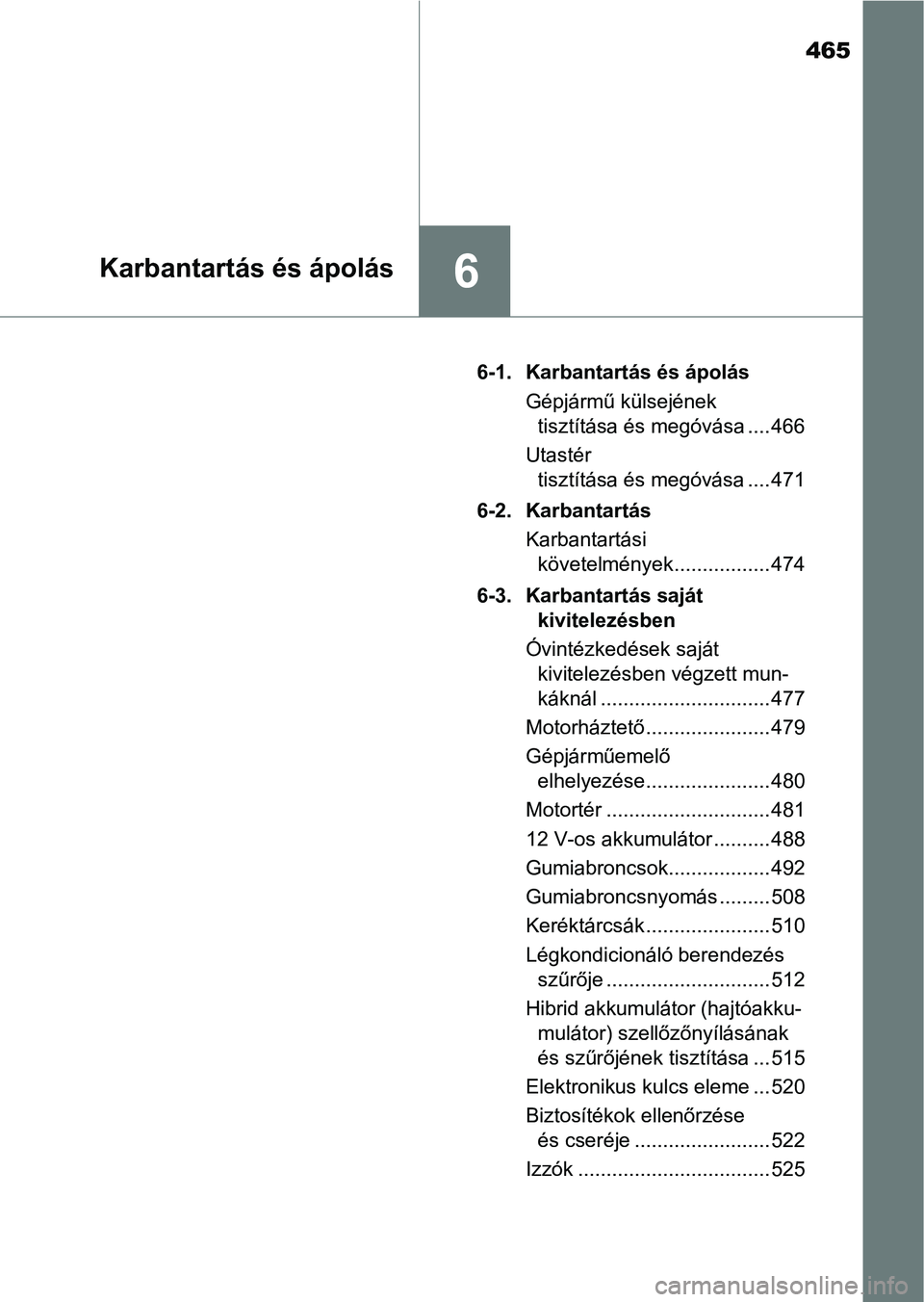 TOYOTA CAMRY 2019 Kezelési útmutató (in Hungarian) 465
6Karbantartás és ápolás
6-1. Karbantartás és ápolásGépjármű külsejének tisztítása és megóvása .... 466
Utastér tisztítása és megóvása .... 471
6-2. Karbantartás Karbant TOYOTA CAMRY 2019 Kezelési útmutató (in Hungarian) 465
6Karbantartás és ápolás
6-1. Karbantartás és ápolásGépjármű külsejének tisztítása és megóvása .... 466
Utastér tisztítása és megóvása .... 471
6-2. Karbantartás Karbant