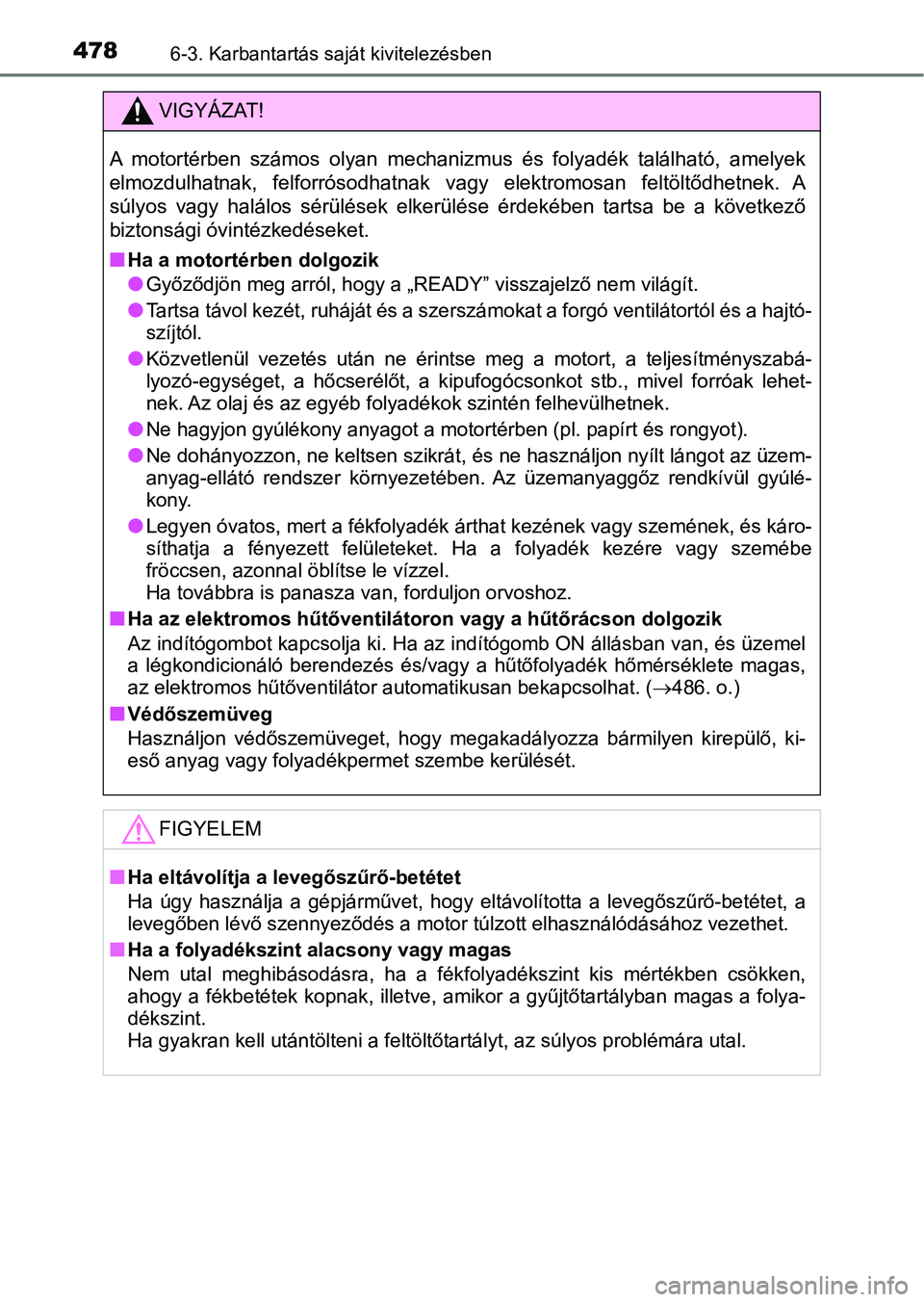 TOYOTA CAMRY 2019 Kezelési útmutató (in Hungarian) 4786-3. Karbantartás saját kivitelezésben
VIGYÁZAT!
A motortérben számos olyan mechanizmus és folyadék található, a melyek
elmozdulhatnak, felforrósodhatnak vagy elektromosan fe TOYOTA CAMRY 2019 Kezelési útmutató (in Hungarian) 4786-3. Karbantartás saját kivitelezésben
VIGYÁZAT!
A motortérben számos olyan mechanizmus és folyadék található, a melyek
elmozdulhatnak, felforrósodhatnak vagy elektromosan fe