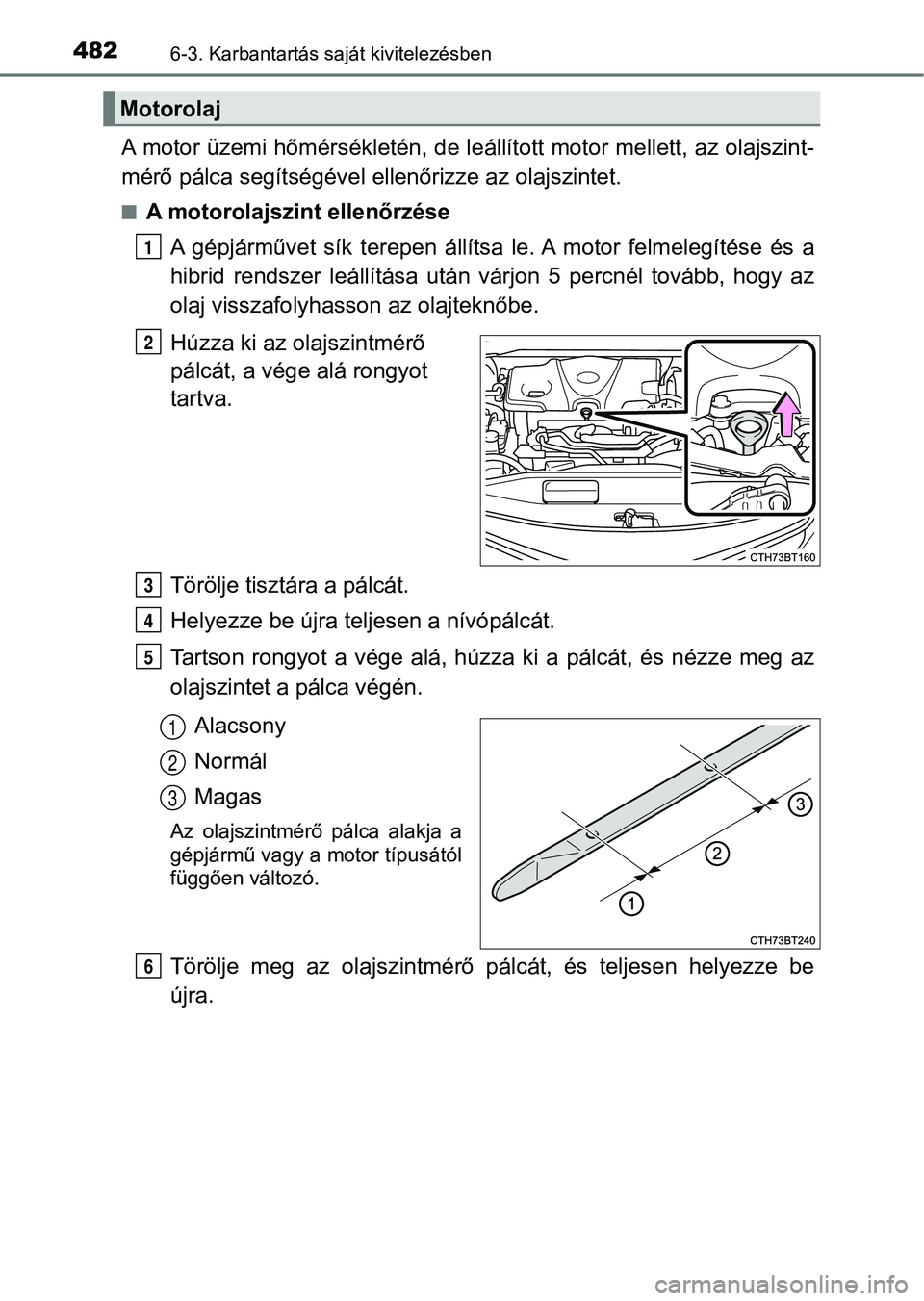 TOYOTA CAMRY 2019 Kezelési útmutató (in Hungarian) 4826-3. Karbantartás saját kivitelezésben
A motor üzemi hőmérsékletén, de leállított motor mellett, az ol ajszint-
mérő pálca segítségével ellenőrizze az olajszintet.
nA motorolajszin TOYOTA CAMRY 2019 Kezelési útmutató (in Hungarian) 4826-3. Karbantartás saját kivitelezésben
A motor üzemi hőmérsékletén, de leállított motor mellett, az ol ajszint-
mérő pálca segítségével ellenőrizze az olajszintet.
nA motorolajszin