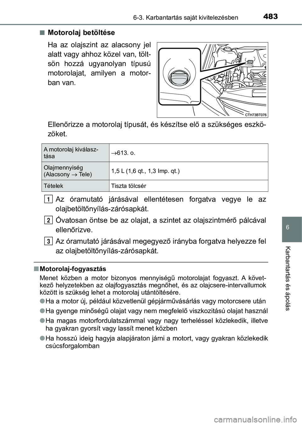 TOYOTA CAMRY 2019 Kezelési útmutató (in Hungarian) 4836-3. Karbantartás saját kivitelezésben
6
Karbantartás és ápolás
nMotorolaj betöltése
Ha az olajszint az alacsony jel
alatt vagy ahhoz közel van, tölt-
sön hozzá ugyanolyan típ TOYOTA CAMRY 2019 Kezelési útmutató (in Hungarian) 4836-3. Karbantartás saját kivitelezésben
6
Karbantartás és ápolás
nMotorolaj betöltése
Ha az olajszint az alacsony jel
alatt vagy ahhoz közel van, tölt-
sön hozzá ugyanolyan típ