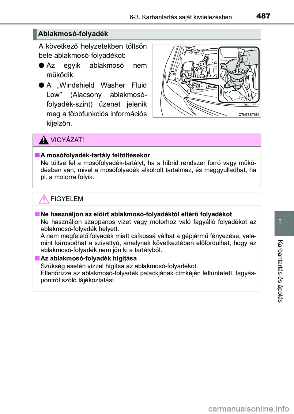 TOYOTA CAMRY 2019 Kezelési útmutató (in Hungarian) 4876-3. Karbantartás saját kivitelezésben
6
Karbantartás és ápolás
A következő helyzetekben töltsön
bele ablakmosó-folyadékot:
lAz egyik ablakmosó nem
működik.
l A „Windshield TOYOTA CAMRY 2019 Kezelési útmutató (in Hungarian) 4876-3. Karbantartás saját kivitelezésben
6
Karbantartás és ápolás
A következő helyzetekben töltsön
bele ablakmosó-folyadékot:
lAz egyik ablakmosó nem
működik.
l A „Windshield