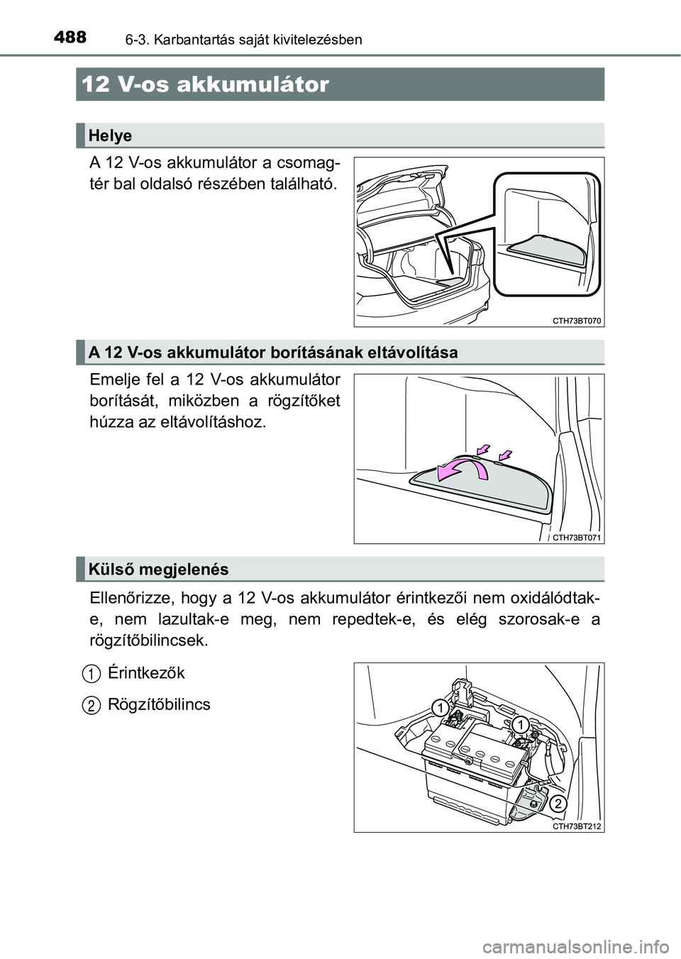 TOYOTA CAMRY 2019 Kezelési útmutató (in Hungarian) 4886-3. Karbantartás saját kivitelezésben
A 12 V-os akkumulátor a csomag-
tér bal oldalsó részében található.
Emelje fel a 12 V-os akkumulátor
borítását, miközben a rögzítőke TOYOTA CAMRY 2019 Kezelési útmutató (in Hungarian) 4886-3. Karbantartás saját kivitelezésben
A 12 V-os akkumulátor a csomag-
tér bal oldalsó részében található.
Emelje fel a 12 V-os akkumulátor
borítását, miközben a rögzítőke