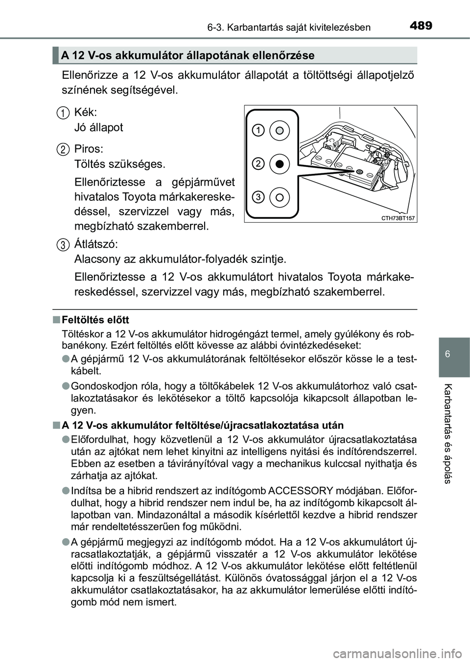 TOYOTA CAMRY 2019 Kezelési útmutató (in Hungarian) 4896-3. Karbantartás saját kivitelezésben
6
Karbantartás és ápolás
Ellenőrizze a 12 V-os akkumulátor állapotát a töltöttségi állapotjelző
színének segítségével.
Kék:
Jó TOYOTA CAMRY 2019 Kezelési útmutató (in Hungarian) 4896-3. Karbantartás saját kivitelezésben
6
Karbantartás és ápolás
Ellenőrizze a 12 V-os akkumulátor állapotát a töltöttségi állapotjelző
színének segítségével.
Kék:
Jó