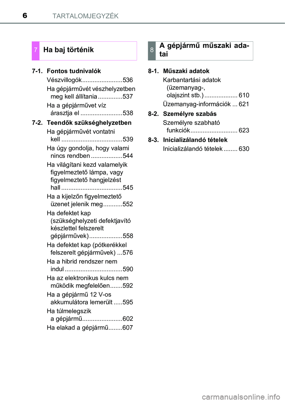 TOYOTA CAMRY 2019 Kezelési útmutató (in Hungarian) TARTALOMJEGYZÉK6
7-1. Fontos tudnivalókVészvillogók .......................536
Ha gépjárművét vészhelyzetben meg kell állítania ..............537
Ha a gépjárművet víz árasztja el ... TOYOTA CAMRY 2019 Kezelési útmutató (in Hungarian) TARTALOMJEGYZÉK6
7-1. Fontos tudnivalókVészvillogók .......................536
Ha gépjárművét vészhelyzetben meg kell állítania ..............537
Ha a gépjárművet víz árasztja el ...