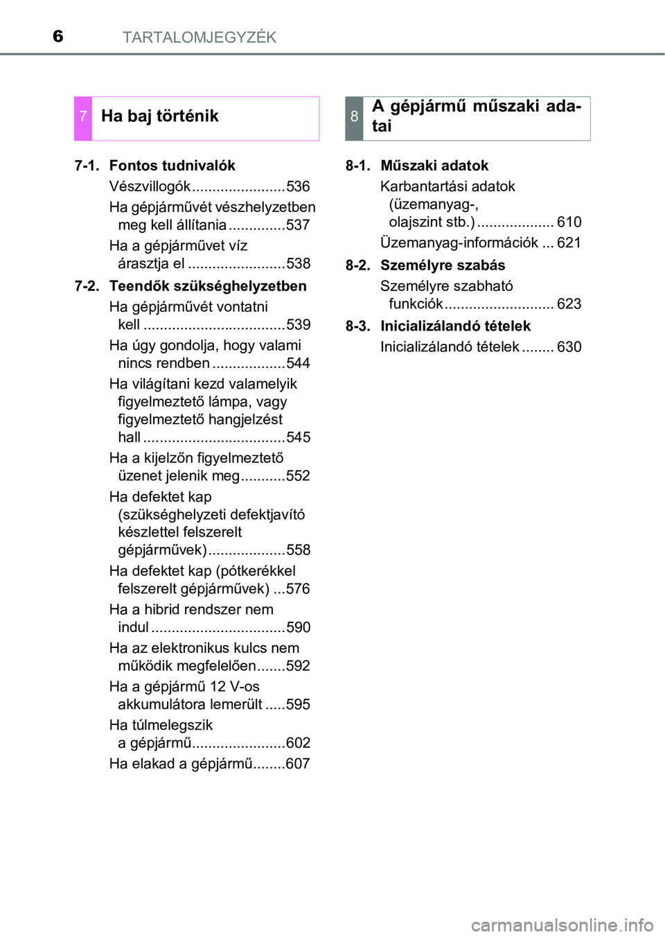 TOYOTA CAMRY 2019  Kezelési útmutató (in Hungarian) TARTALOMJEGYZÉK6
7-1.  Fontos tudnivalókVészvillogók .......................536
Ha gépjárművét vészhelyzetben meg kell állítania ..............537
Ha a gépjárművet víz  árasztja el ...