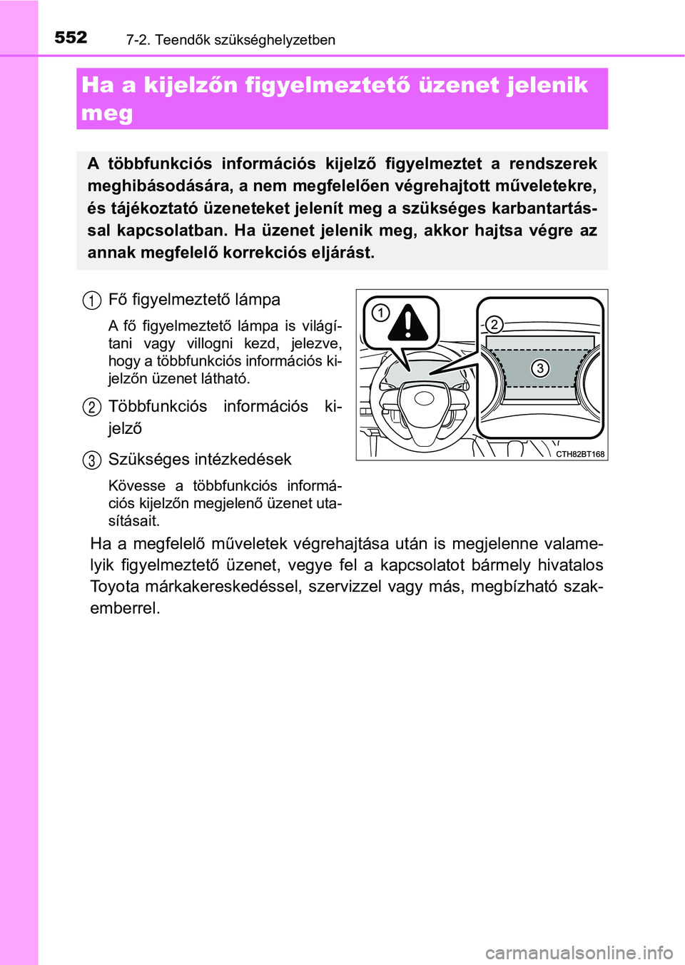 TOYOTA CAMRY 2019 Kezelési útmutató (in Hungarian) 5527-2. Teendők szükséghelyzetben
Fő figyelmeztető lámpa
A fő figyelmeztető lámpa is világí-
tani vagy villogni kezd, jelezve,
hogy a többfunkciós információs ki-
jelzőn üzen TOYOTA CAMRY 2019 Kezelési útmutató (in Hungarian) 5527-2. Teendők szükséghelyzetben
Fő figyelmeztető lámpa
A fő figyelmeztető lámpa is világí-
tani vagy villogni kezd, jelezve,
hogy a többfunkciós információs ki-
jelzőn üzen