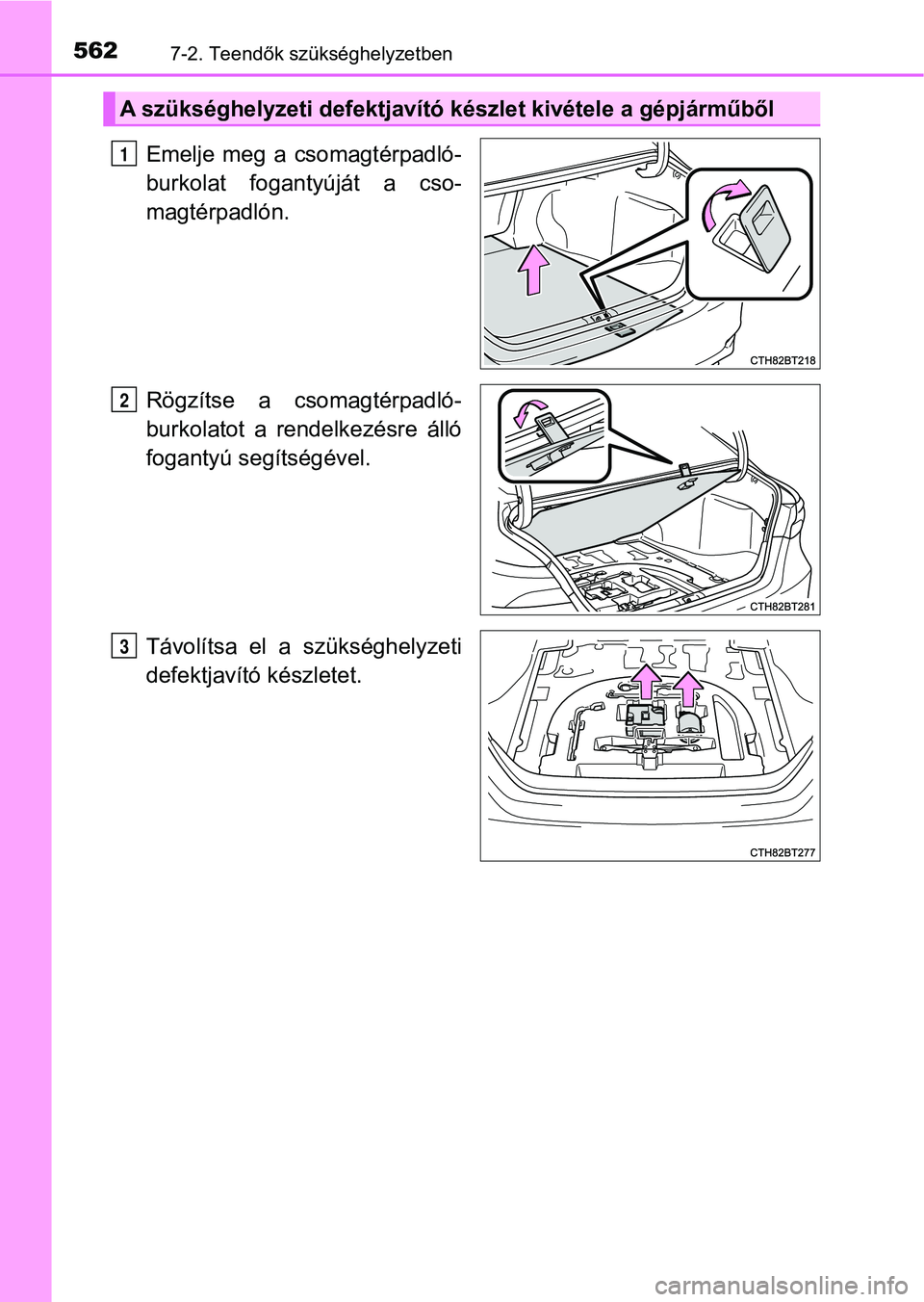 TOYOTA CAMRY 2019  Kezelési útmutató (in Hungarian) 5627-2. Teendők szükséghelyzetben
Emelje  meg  a  csomagtérpadló-
burkolat  fogantyúját  a  cso-
magtérpadlón.
Rögzítse  a  csomagtérpadló-
burkolatot  a  rendelkezésre  álló
fogantyú