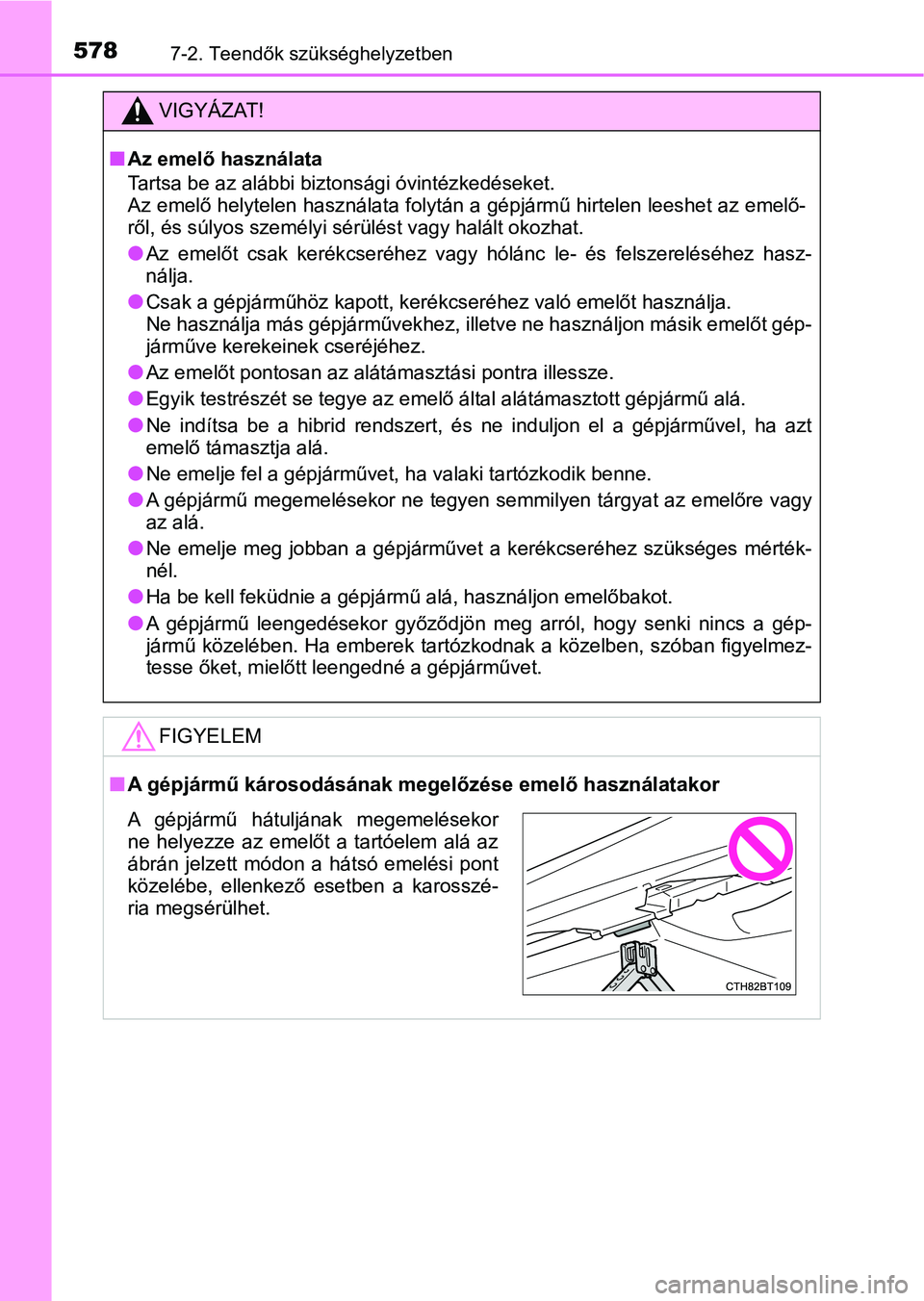 TOYOTA CAMRY 2019 Kezelési útmutató (in Hungarian) 5787-2. Teendők szükséghelyzetben
VIGYÁZAT!
nAz emelő használata
Tartsa be az alábbi biztonsági óvintézkedéseket.
Az emelő helytelen használata folytán a gépjármű hirtelen leeshet az TOYOTA CAMRY 2019 Kezelési útmutató (in Hungarian) 5787-2. Teendők szükséghelyzetben
VIGYÁZAT!
nAz emelő használata
Tartsa be az alábbi biztonsági óvintézkedéseket.
Az emelő helytelen használata folytán a gépjármű hirtelen leeshet az