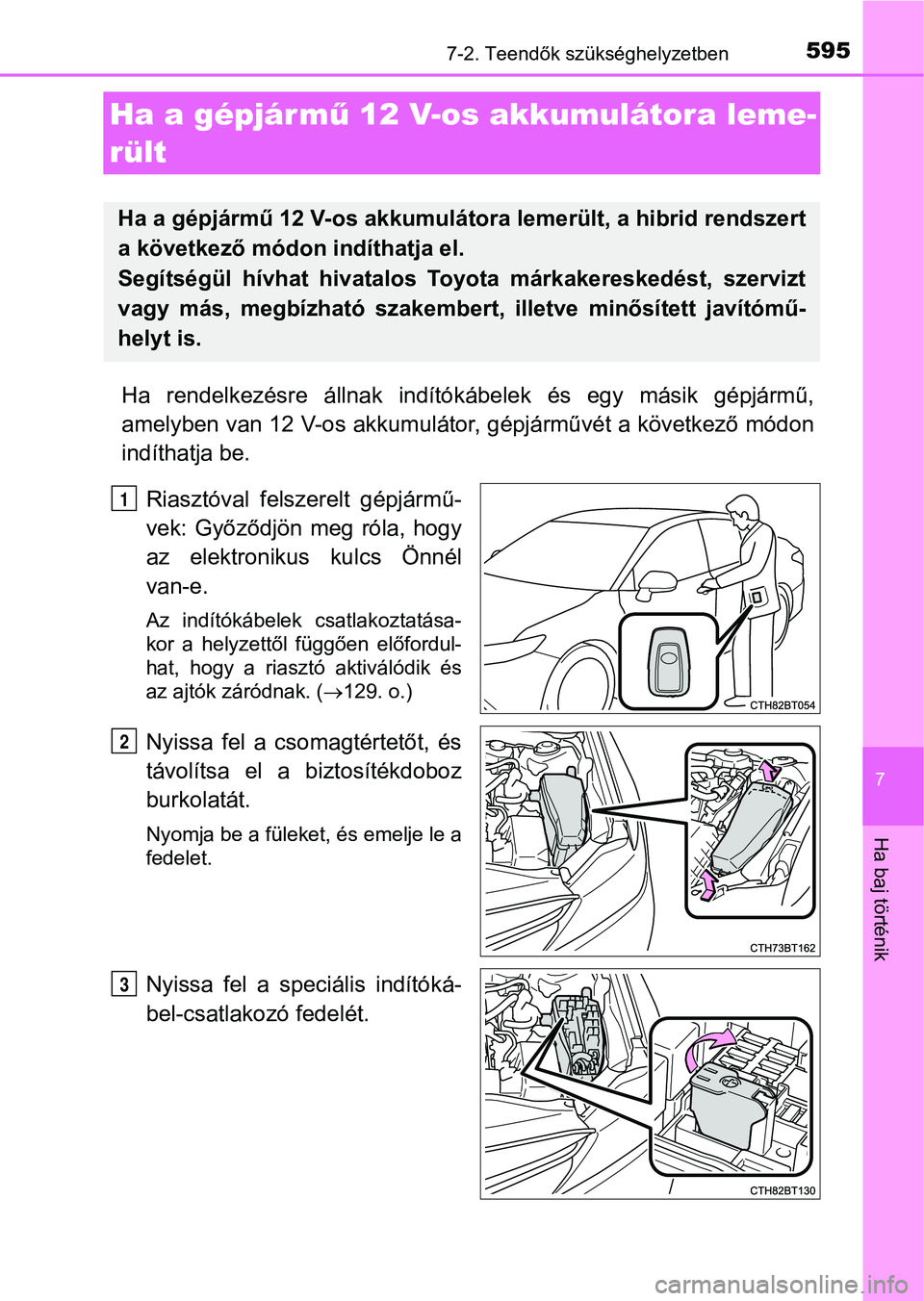 TOYOTA CAMRY 2019 Kezelési útmutató (in Hungarian) 5957-2. Teendők szükséghelyzetben
7
Ha baj történik
Ha rendelkezésre állnak indítókábelek és egy másik gépjármű,
amelyben van 12 V-os akkumulátor , gépjárművét a következő TOYOTA CAMRY 2019 Kezelési útmutató (in Hungarian) 5957-2. Teendők szükséghelyzetben
7
Ha baj történik
Ha rendelkezésre állnak indítókábelek és egy másik gépjármű,
amelyben van 12 V-os akkumulátor , gépjárművét a következő