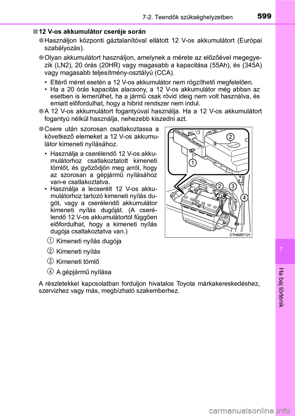 TOYOTA CAMRY 2019 Kezelési útmutató (in Hungarian) 5997-2. Teendők szükséghelyzetben
7
Ha baj történik
n12 V-os akkumulátor cseréje során
lHasználjon központi gáztalanítóval ellátott 12 V-os akkumulátor t (Európai
szabályozás) TOYOTA CAMRY 2019 Kezelési útmutató (in Hungarian) 5997-2. Teendők szükséghelyzetben
7
Ha baj történik
n12 V-os akkumulátor cseréje során
lHasználjon központi gáztalanítóval ellátott 12 V-os akkumulátor t (Európai
szabályozás)