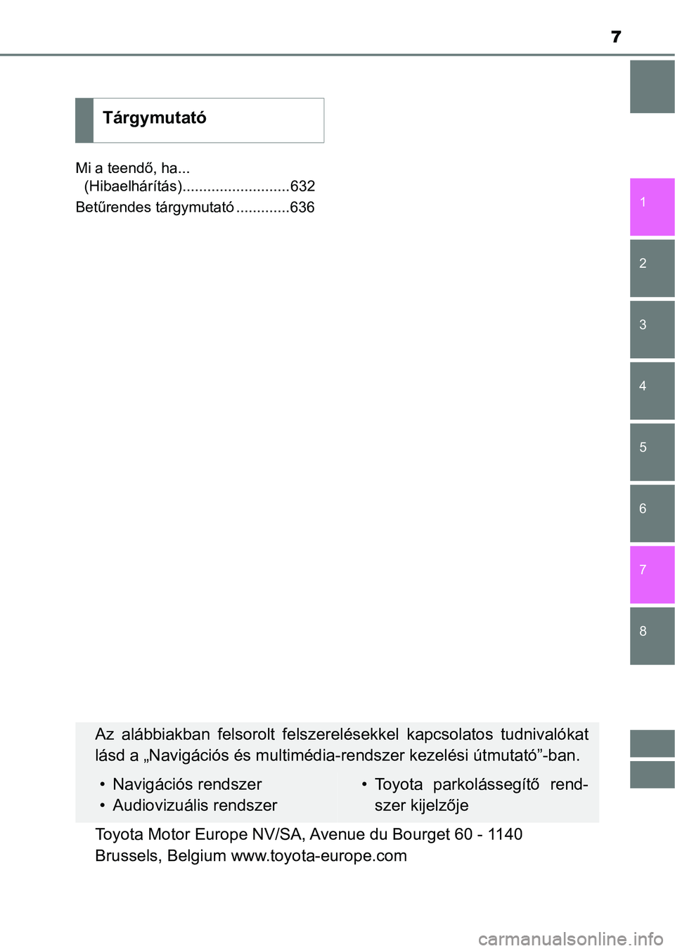 TOYOTA CAMRY 2019 Kezelési útmutató (in Hungarian) 7
1
8 7
6
5
4
3
2
Mi a teendő, ha... (Hibaelhárítás)..........................632
Betűrendes tárgymutató .............636
Tárgymutató
Az alábbiakban felsorolt felszere lésekkel kapcsola TOYOTA CAMRY 2019 Kezelési útmutató (in Hungarian) 7
1
8 7
6
5
4
3
2
Mi a teendő, ha... (Hibaelhárítás)..........................632
Betűrendes tárgymutató .............636
Tárgymutató
Az alábbiakban felsorolt felszere lésekkel kapcsola