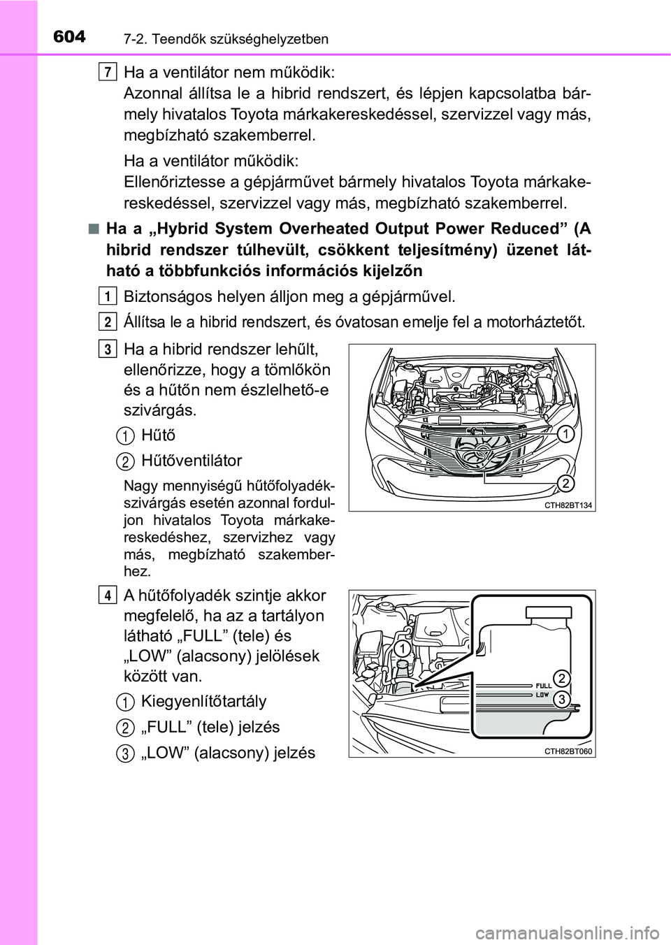 TOYOTA CAMRY 2019 Kezelési útmutató (in Hungarian) 6047-2. Teendők szükséghelyzetben
Ha a ventilátor nem működik:
Azonnal állítsa le a hibrid rendszert, és lépjen kapcsolatba bá r-
mely hivatalos Toyota márkakeres kedéssel, szer TOYOTA CAMRY 2019 Kezelési útmutató (in Hungarian) 6047-2. Teendők szükséghelyzetben
Ha a ventilátor nem működik:
Azonnal állítsa le a hibrid rendszert, és lépjen kapcsolatba bá r-
mely hivatalos Toyota márkakeres kedéssel, szer