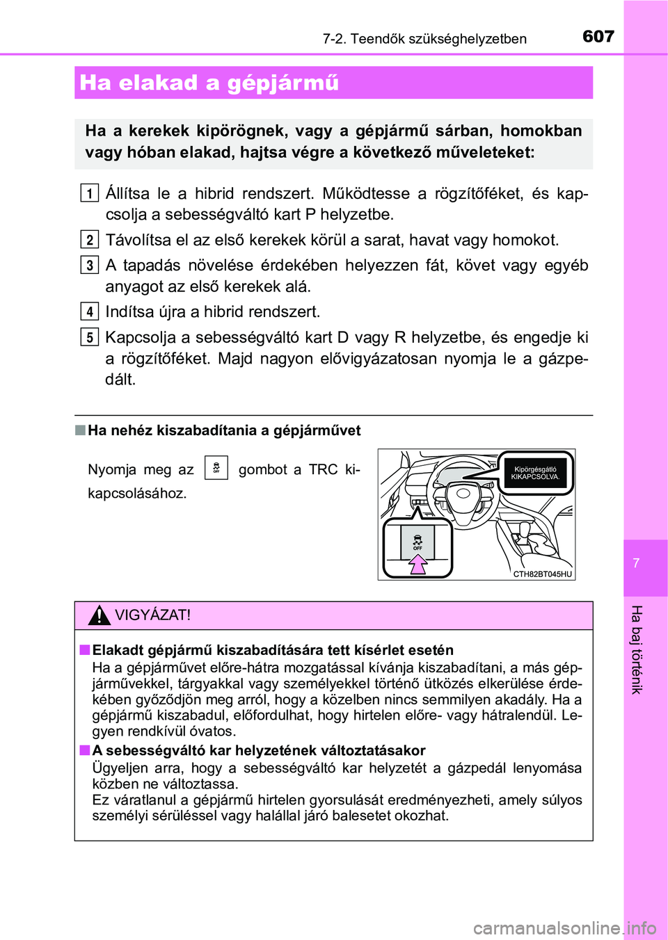 TOYOTA CAMRY 2019 Kezelési útmutató (in Hungarian) 6077-2. Teendők szükséghelyzetben
7
Ha baj történik
Állítsa le a hibrid rendszert. Működtesse a rögzítőféket, és kap-
csolja a sebességváltó kart P helyzetbe.
Távolítsa el TOYOTA CAMRY 2019 Kezelési útmutató (in Hungarian) 6077-2. Teendők szükséghelyzetben
7
Ha baj történik
Állítsa le a hibrid rendszert. Működtesse a rögzítőféket, és kap-
csolja a sebességváltó kart P helyzetbe.
Távolítsa el