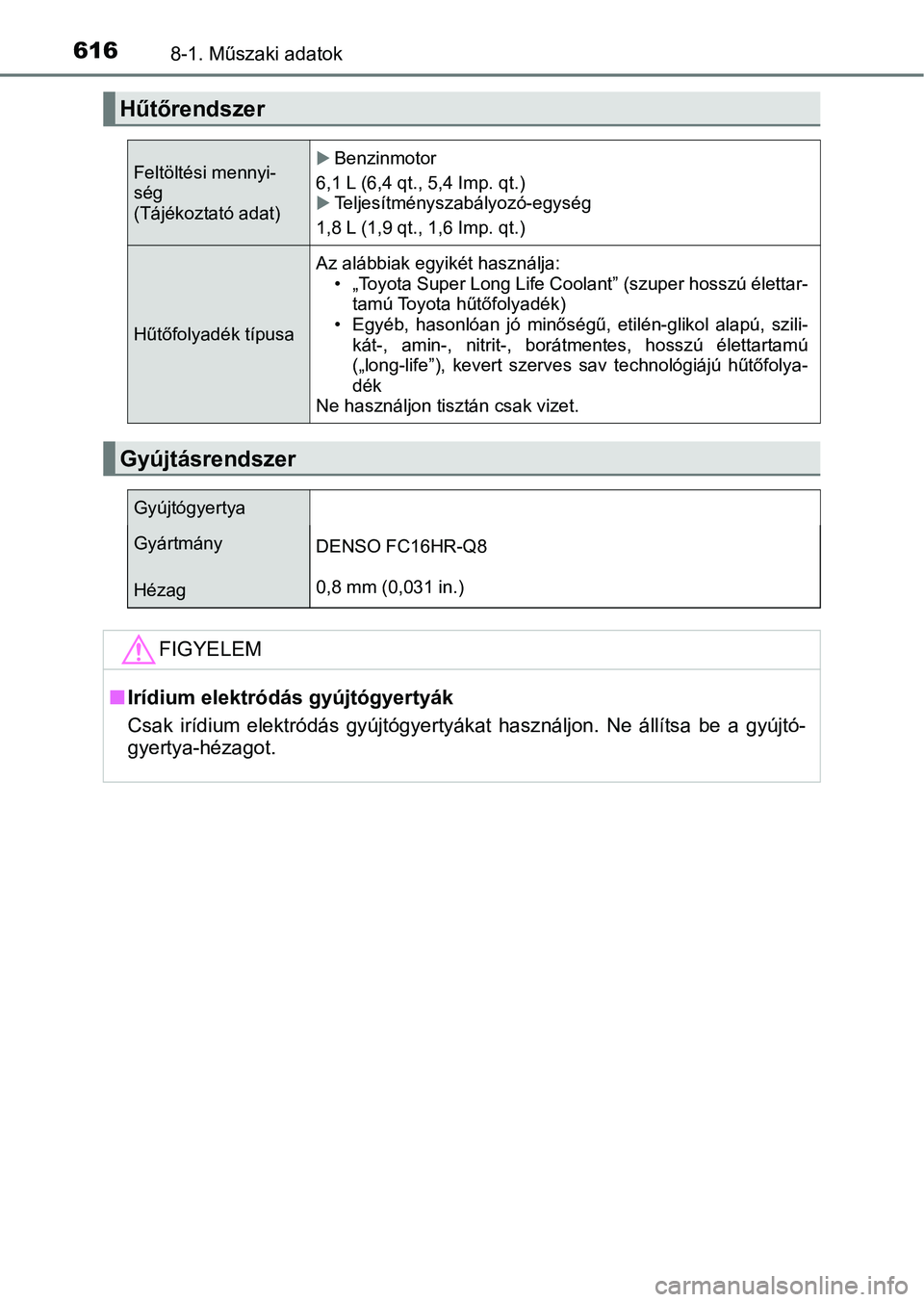 TOYOTA CAMRY 2019  Kezelési útmutató (in Hungarian) 6168-1. Műszaki adatok
Hűtőrendszer
Feltöltési mennyi-
ség 
(Tájékoztató adat)Benzinmotor
6,1 L (6,4 qt., 5,4 Imp. qt.)
Teljesítményszabályozó-egység
1,8 L (1,9 qt., 1,6 Imp. qt.)
