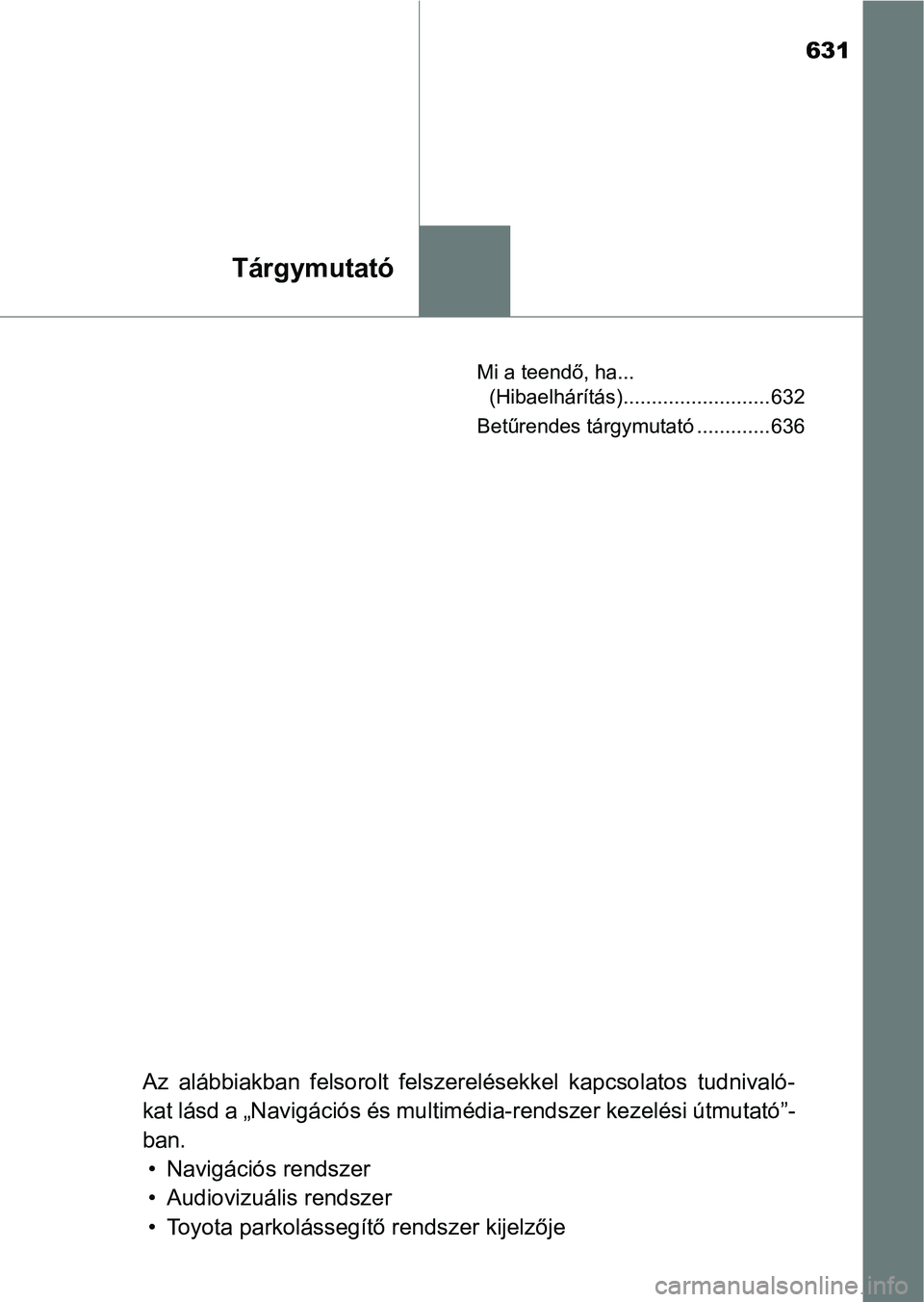 TOYOTA CAMRY 2019 Kezelési útmutató (in Hungarian) 631
Tárgymutató
Mi a teendő, ha... (Hibaelhárítás).......................... 632
Betűrendes tárgymutató ............. 636
Az alábbiakban felsorolt felszerelésekkel kapcsolatos tudnival TOYOTA CAMRY 2019 Kezelési útmutató (in Hungarian) 631
Tárgymutató
Mi a teendő, ha... (Hibaelhárítás).......................... 632
Betűrendes tárgymutató ............. 636
Az alábbiakban felsorolt felszerelésekkel kapcsolatos tudnival