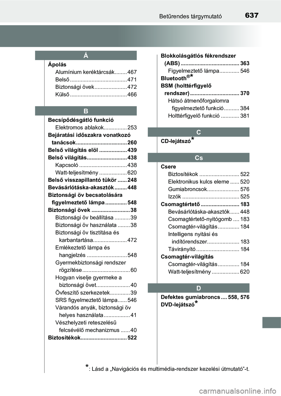 TOYOTA CAMRY 2019 Kezelési útmutató (in Hungarian) 637Betűrendes tárgymutató
ÁpolásAlumínium keréktárcsák........ 467
Belső ..................................... 471
Biztonsági övek ..................... 472
Külső ....................... TOYOTA CAMRY 2019 Kezelési útmutató (in Hungarian) 637Betűrendes tárgymutató
ÁpolásAlumínium keréktárcsák........ 467
Belső ..................................... 471
Biztonsági övek ..................... 472
Külső .......................