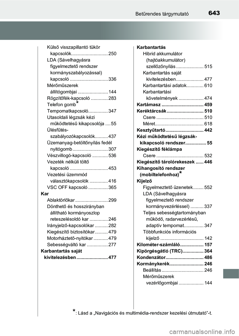 TOYOTA CAMRY 2019 Kezelési útmutató (in Hungarian) 643Betűrendes tárgymutató
Külső visszapillantó tükör kapcsolók............................ 250
LDA (Sávelhagyásra figyelmeztető rendszer
kormányszabályozással)
kapcsoló ............ TOYOTA CAMRY 2019 Kezelési útmutató (in Hungarian) 643Betűrendes tárgymutató
Külső visszapillantó tükör kapcsolók............................ 250
LDA (Sávelhagyásra figyelmeztető rendszer
kormányszabályozással)
kapcsoló ............