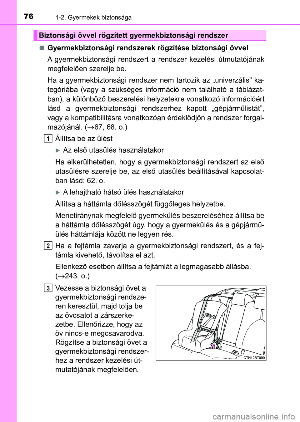 TOYOTA CAMRY 2019  Kezelési útmutató (in Hungarian) 761-2. Gyermekek biztonsága
nGyermekbiztonsági rendszerek rögzítése biztonsági övvel
A  gyermekbiztonsági  rendszert  a  rendszer  kezelési  útmutatójának
megfelelően szerelje be.
Ha  a  