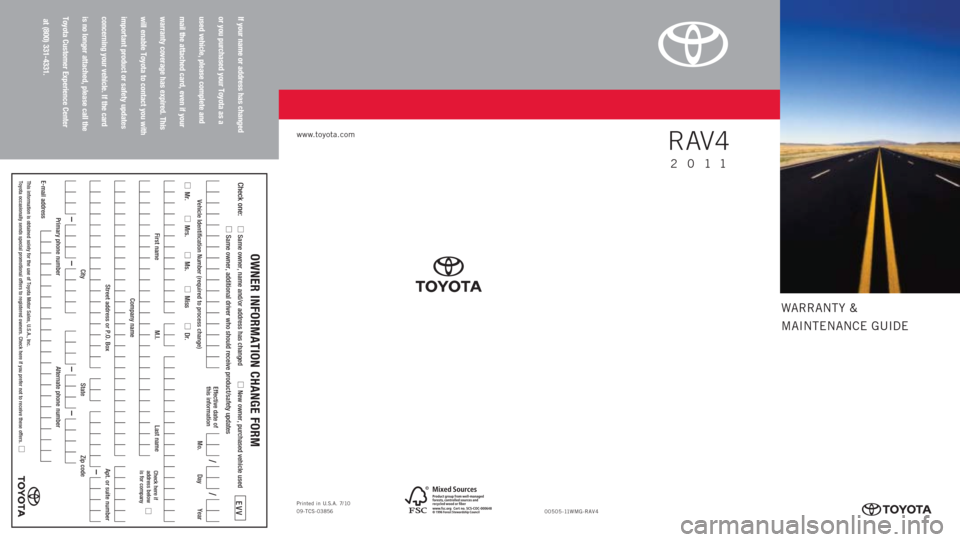 TOYOTA RAV4 2011 XA30 / 3.G Warranty And Maintenance Guide WARRANTY &
MAINTENANCE GUIDE
www.toyota.com
If your name or address has changed
or you purchased your Toyota as a
used vehicle, please complete and
mail the attached card, even if your
warranty covera TOYOTA RAV4 2011 XA30 / 3.G Warranty And Maintenance Guide WARRANTY &
MAINTENANCE GUIDE
www.toyota.com
If your name or address has changed
or you purchased your Toyota as a
used vehicle, please complete and
mail the attached card, even if your
warranty covera