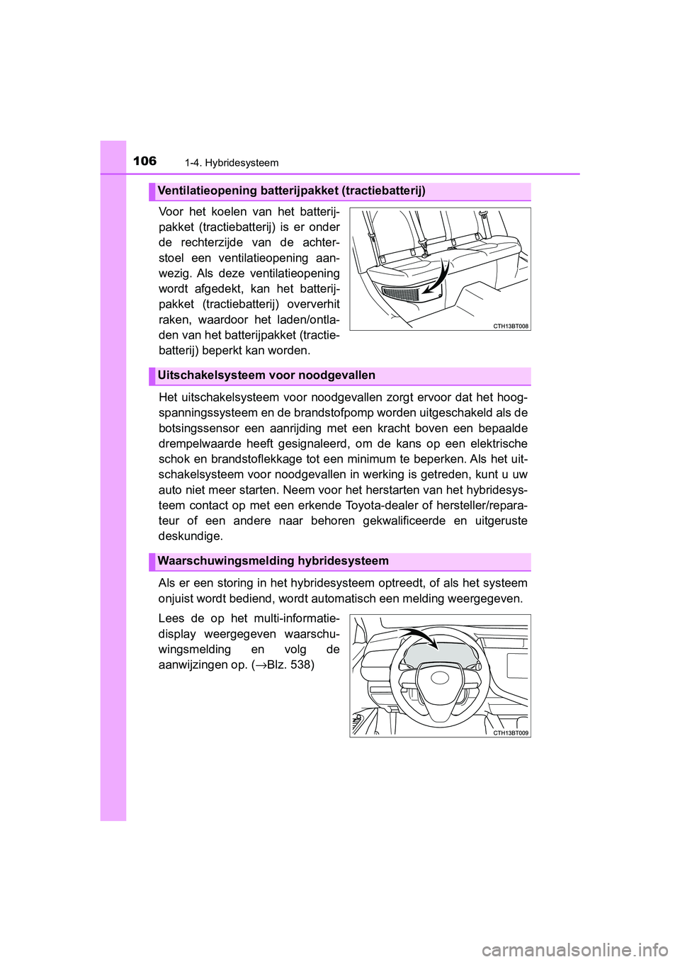 TOYOTA CAMRY 2019  Instructieboekje (in Dutch) 1061-4. Hybridesysteem
CAMRY_HV_EE
Voor  het  koelen  van  het  batterij-
pakket  (tractiebatterij)  is  er  onder
de  rechterzijde  van  de  achter-
stoel  een  ventilatieopening  aan-
wezig.  Als  d