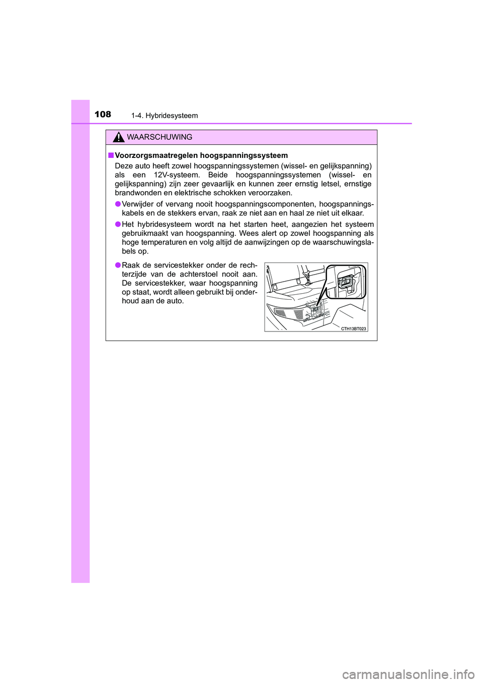 TOYOTA CAMRY 2019  Instructieboekje (in Dutch) 1081-4. Hybridesysteem
CAMRY_HV_EE
WAARSCHUWING
■Voorzorgsmaatregelen hoogspanningssysteem
Deze auto heeft zowel hoogspanningssystemen (wissel- en gelijks panning)
als  een  12V-systeem.  Beide  hoo