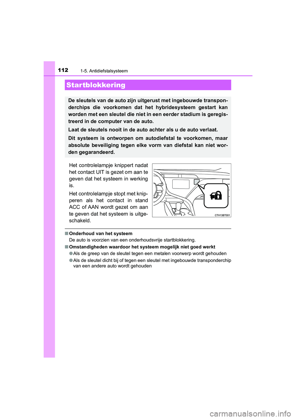 TOYOTA CAMRY 2019  Instructieboekje (in Dutch) 112
CAMRY_HV_EE
1-5. Antidiefstalsysteem
Het  controlelampje  knippert  nadat
het contact UIT is gezet om aan te
geven  dat  het  systeem  in  werking
is.
Het controlelampje stopt met knip-
peren  als