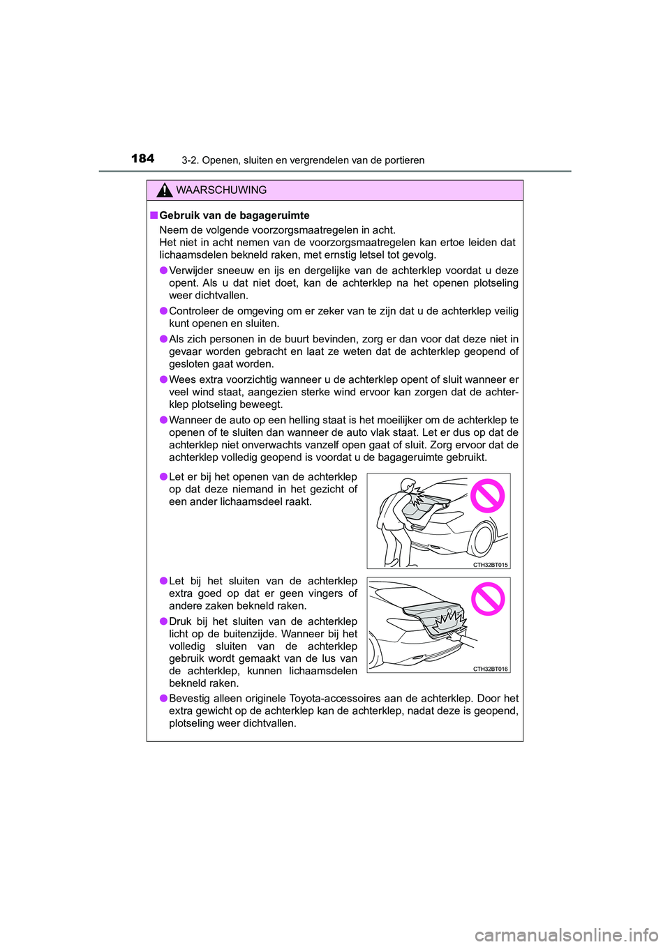 TOYOTA CAMRY 2019  Instructieboekje (in Dutch) 1843-2. Openen, sluiten en vergrendelen van de portieren
CAMRY_HV_EE
WAARSCHUWING
■Gebruik van de bagageruimte
Neem de volgende voorzorgsmaatregelen in acht.
Het  niet  in  acht  nemen  van  de  voo