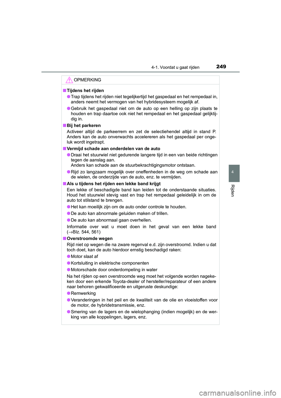 TOYOTA CAMRY 2019  Instructieboekje (in Dutch) 2494-1. Voordat u gaat rijden
CAMRY_HV_EE
4
Rijden
OPMERKING
■Tijdens het rijden
● Trap tijdens het rijden niet tegelijkertijd het gaspedaal en he t rempedaal in,
anders neemt het vermogen van het
