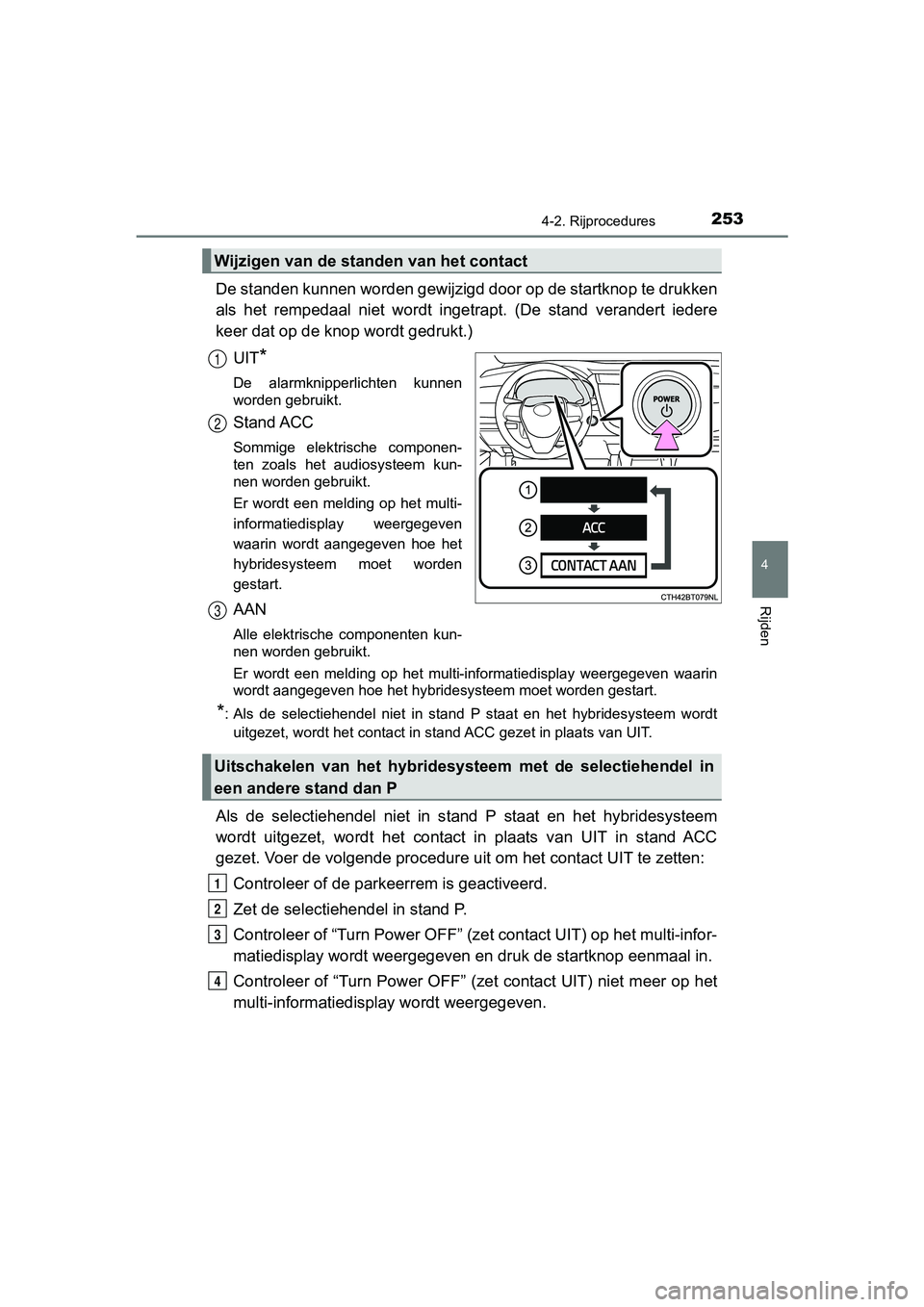 TOYOTA CAMRY 2019  Instructieboekje (in Dutch) 2534-2. Rijprocedures
CAMRY_HV_EE
4
Rijden
De standen kunnen worden gewijzigd door op de startknop te drukken
als  het  rempedaal  niet  wordt  ingetrapt.  (De  stand  verandert  ied ere
keer dat op d