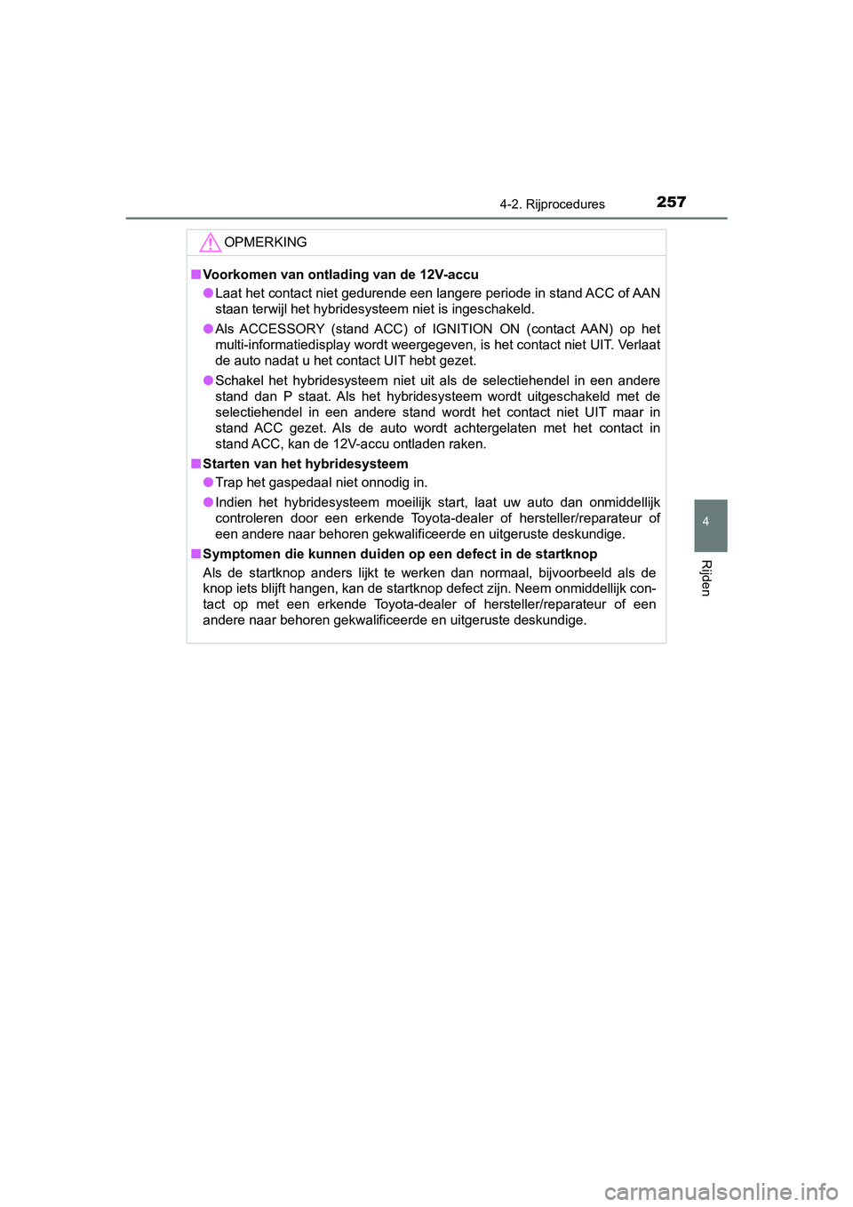 TOYOTA CAMRY 2019  Instructieboekje (in Dutch) 2574-2. Rijprocedures
CAMRY_HV_EE
4
Rijden
OPMERKING
■Voorkomen van ontlading van de 12V-accu
● Laat het contact niet gedurende een langere periode in stand AC C of AAN
staan terwijl het hybridesy