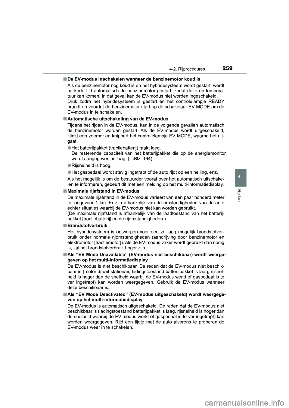TOYOTA CAMRY 2019  Instructieboekje (in Dutch) 2594-2. Rijprocedures
CAMRY_HV_EE
4
Rijden
■De EV-modus inschakelen wanneer de benzinemotor koud is
Als de benzinemotor nog koud is en het hybridesysteem wordt ges tart, wordt
na  korte  tijd  autom