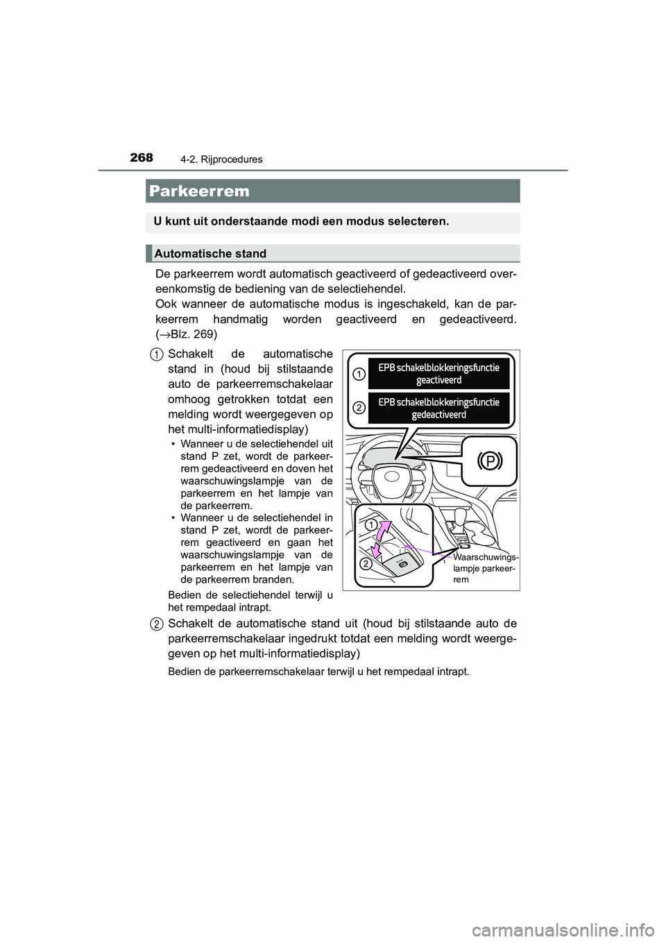 TOYOTA CAMRY 2019  Instructieboekje (in Dutch) 2684-2. Rijprocedures
CAMRY_HV_EE
De parkeerrem wordt automatisch geactiveerd of gedeactiveerd over-
eenkomstig de bediening van de selectiehendel. 
Ook  wanneer  de  automatische  modus  is  ingescha